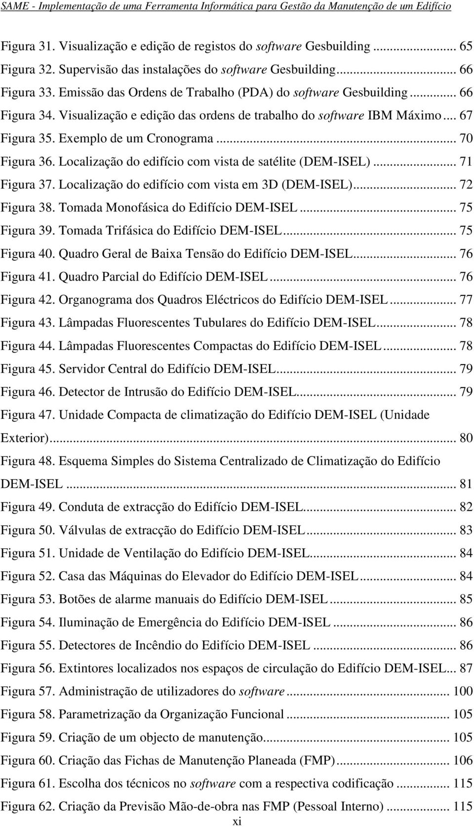 .. 70 Figura 36. Localização do edifício com vista de satélite (DEM-ISEL)... 71 Figura 37. Localização do edifício com vista em 3D (DEM-ISEL)... 72 Figura 38. Tomada Monofásica do Edifício DEM-ISEL.