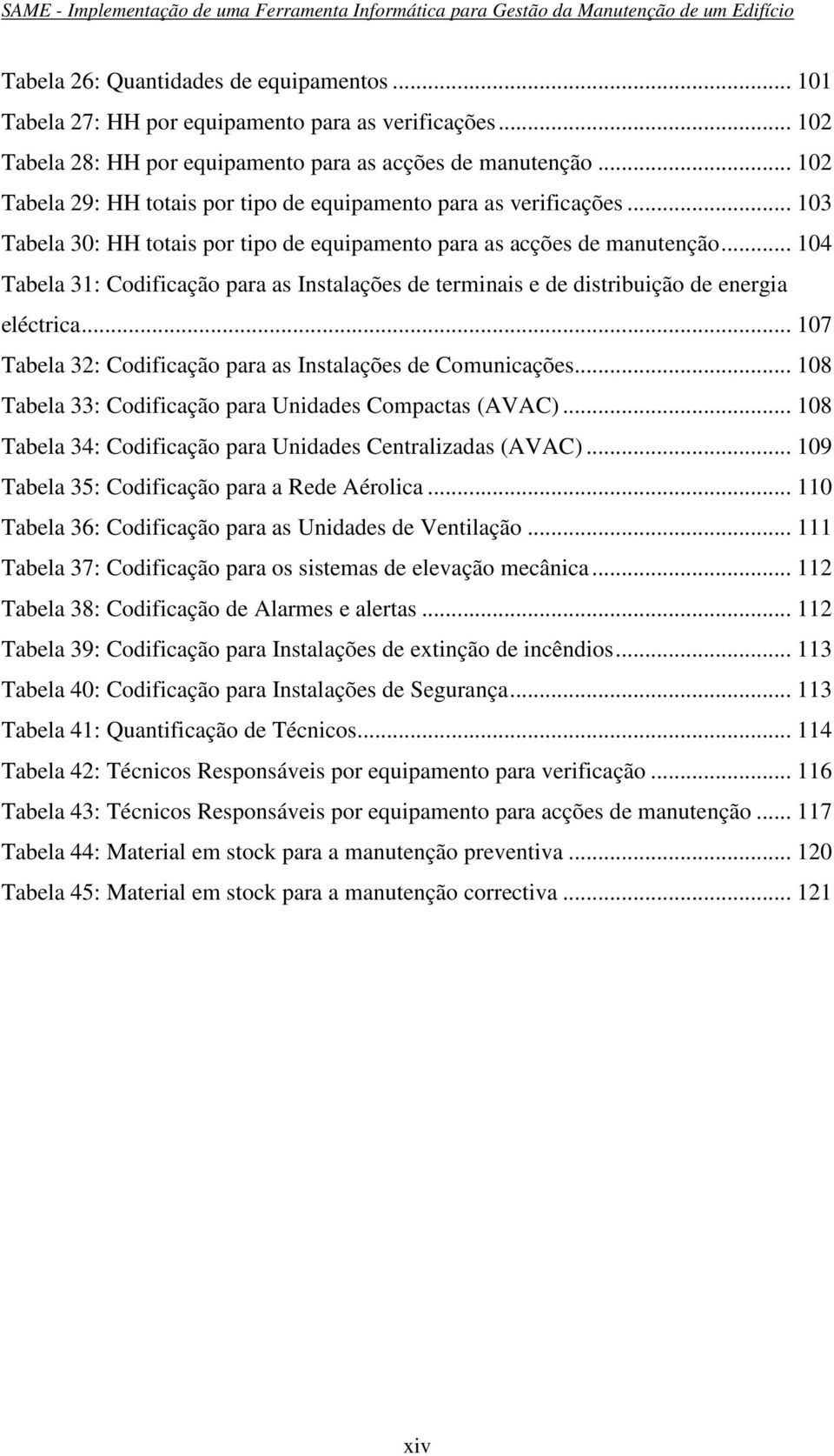 .. 104 Tabela 31: Codificação para as Instalações de terminais e de distribuição de energia eléctrica... 107 Tabela 32: Codificação para as Instalações de Comunicações.