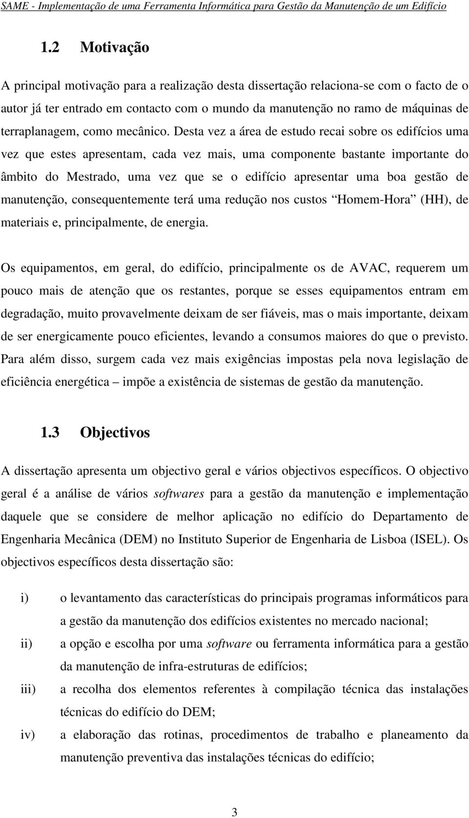 Desta vez a área de estudo recai sobre os edifícios uma vez que estes apresentam, cada vez mais, uma componente bastante importante do âmbito do Mestrado, uma vez que se o edifício apresentar uma boa