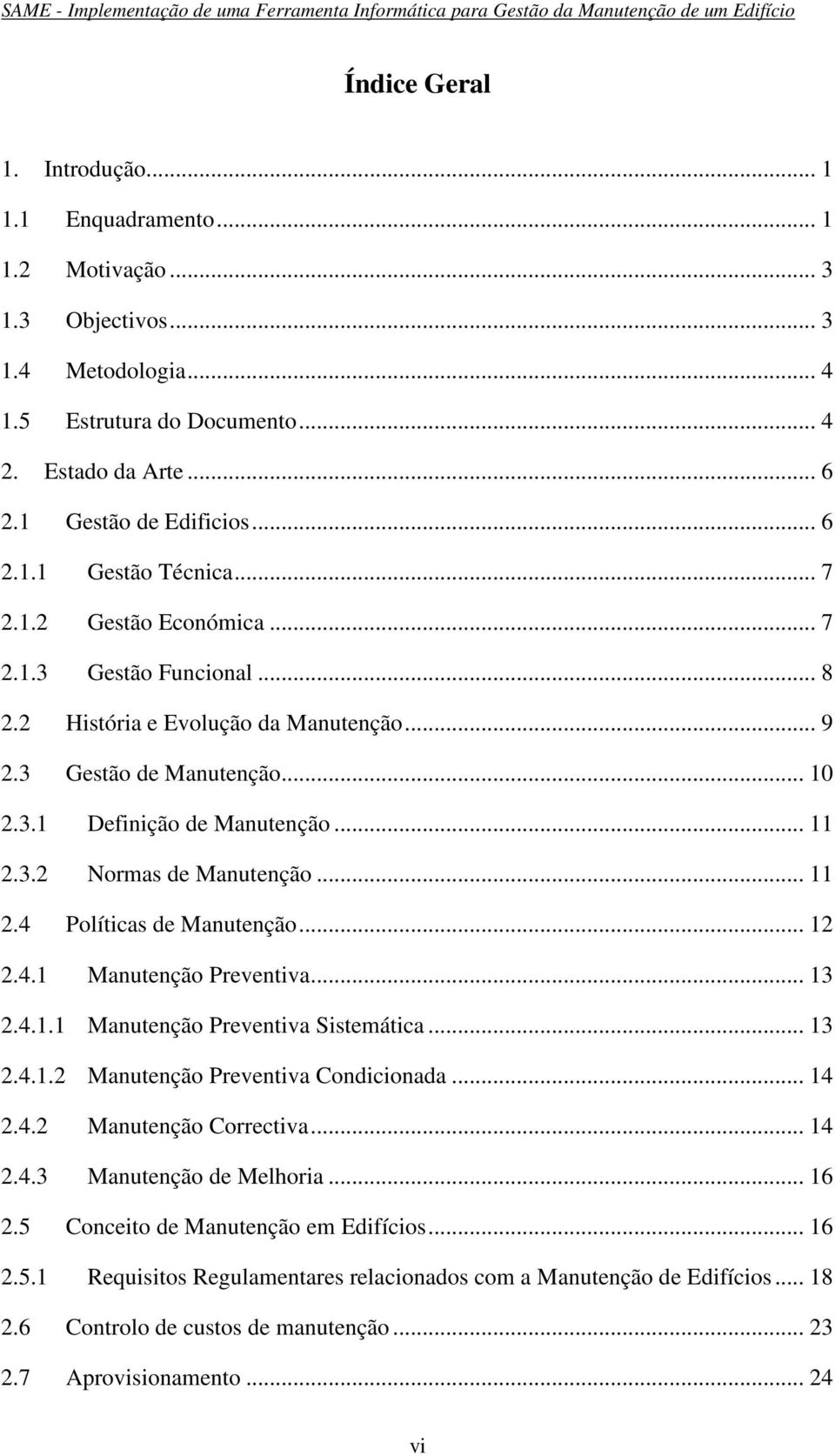 .. 11 2.4 Políticas de Manutenção... 12 2.4.1 Manutenção Preventiva... 13 2.4.1.1 Manutenção Preventiva Sistemática... 13 2.4.1.2 Manutenção Preventiva Condicionada... 14 2.4.2 Manutenção Correctiva.