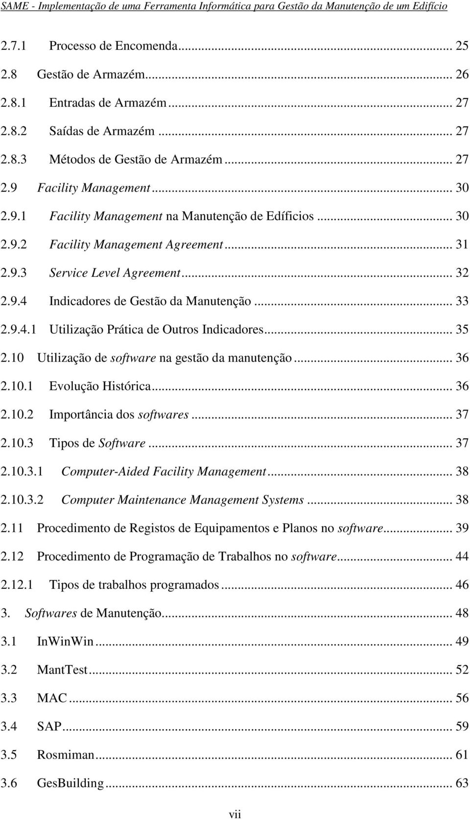 .. 33 2.9.4.1 Utilização Prática de Outros Indicadores... 35 2.10 Utilização de software na gestão da manutenção... 36 2.10.1 Evolução Histórica... 36 2.10.2 Importância dos softwares... 37 2.10.3 Tipos de Software.