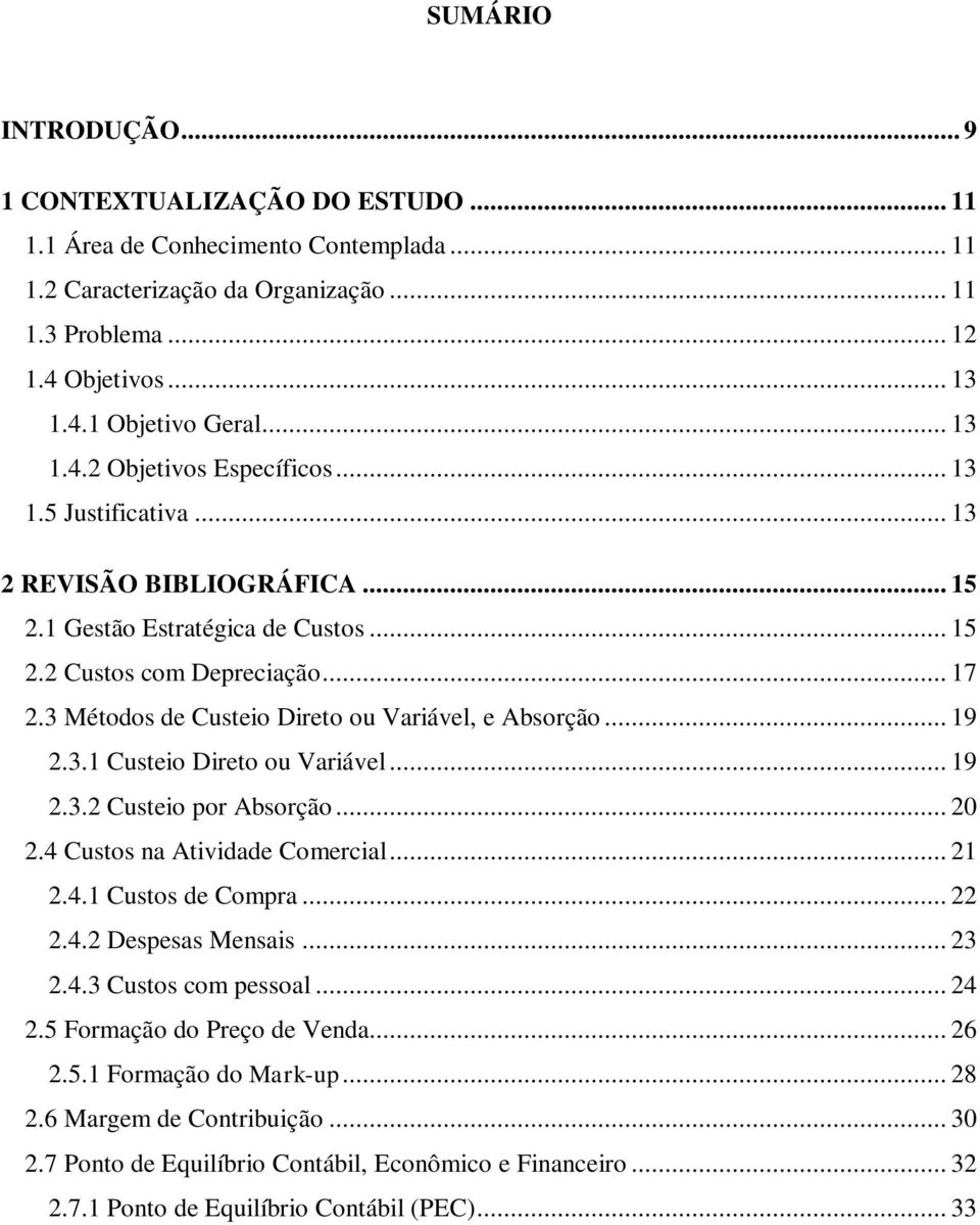 3 Métodos de Custeio Direto ou Variável, e Absorção... 19 2.3.1 Custeio Direto ou Variável... 19 2.3.2 Custeio por Absorção... 20 2.4 Custos na Atividade Comercial... 21 2.4.1 Custos de Compra... 22 2.