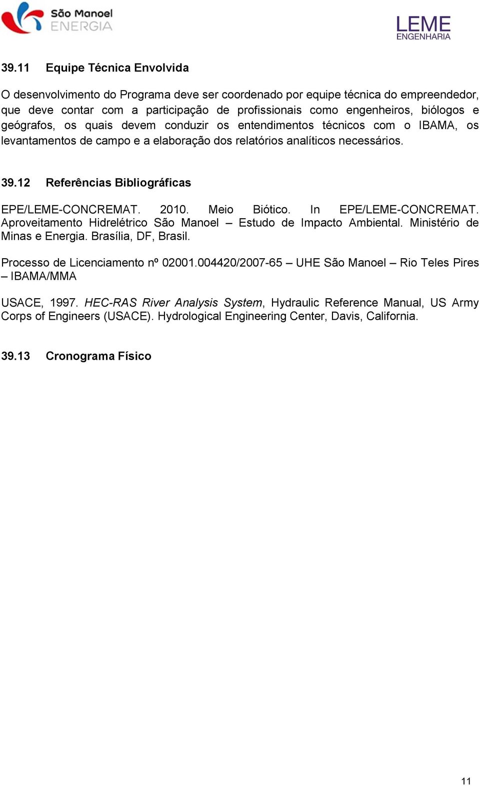 12 Referências Bibliográficas EPE/LEME-CONCREMAT. 2010. Meio Biótico. In EPE/LEME-CONCREMAT. Aproveitamento Hidrelétrico São Manoel Estudo de Impacto Ambiental. Ministério de Minas e Energia.