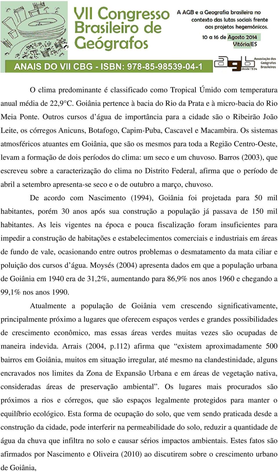 Os sistemas atmosféricos atuantes em Goiânia, que são os mesmos para toda a Região Centro-Oeste, levam a formação de dois períodos do clima: um seco e um chuvoso.