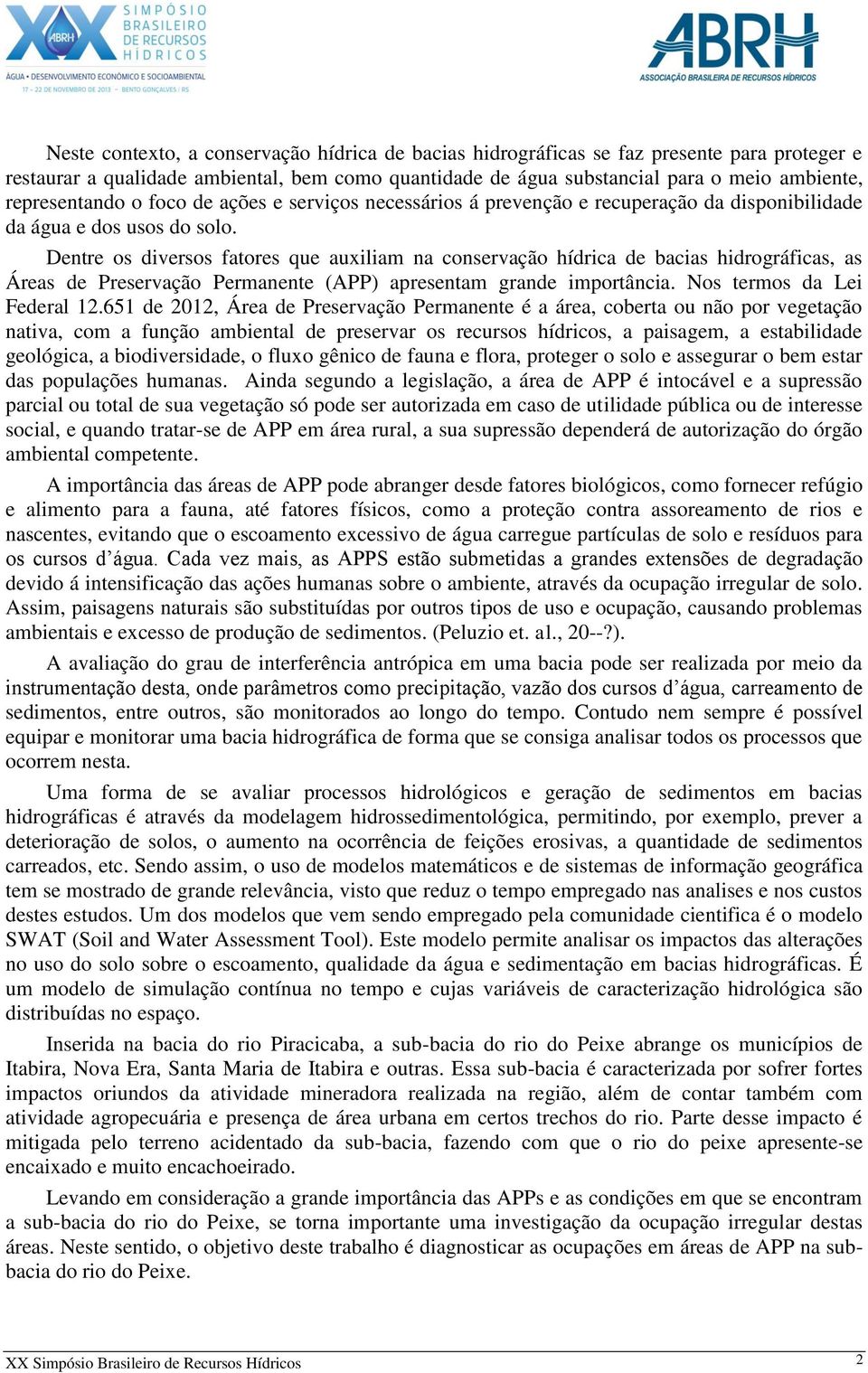 Dentre os diversos fatores que auxiliam na conservação hídrica de bacias hidrográficas, as Áreas de Preservação Permanente (APP) apresentam grande importância. Nos termos da Lei Federal 12.