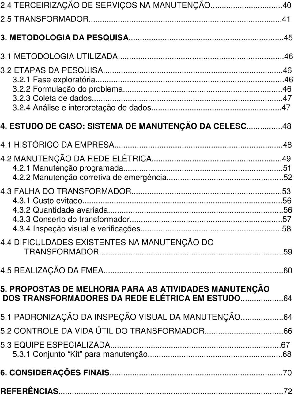 2.1 Manutenção programada...51 4.2.2 Manutenção corretiva de emergência...52 4.3 FALHA DO TRANSFORMADOR...53 4.3.1 Custo evitado...56 4.3.2 Quantidade avariada...56 4.3.3 Conserto do transformador.