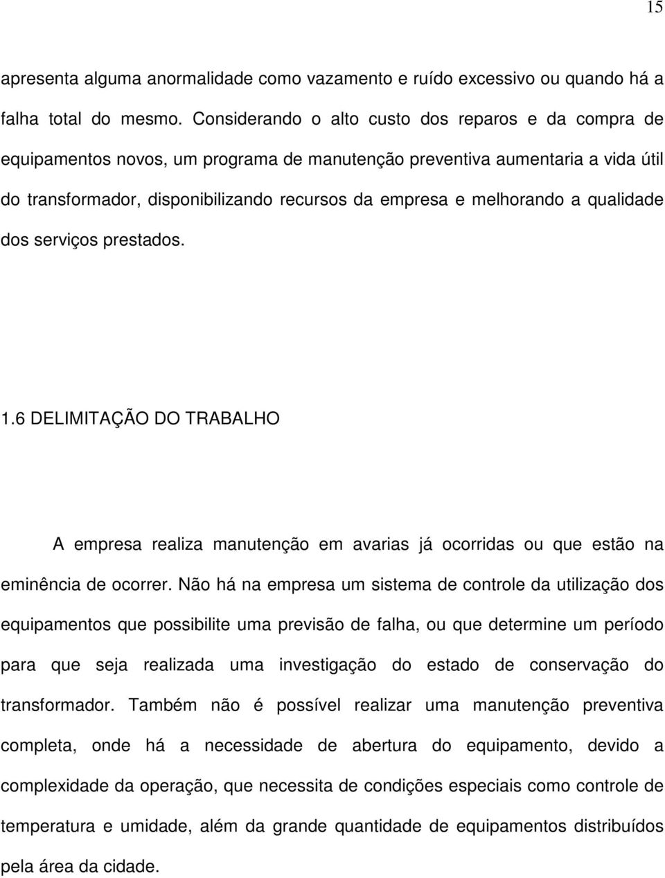 melhorando a qualidade dos serviços prestados. 1.6 DELIMITAÇÃO DO TRABALHO A empresa realiza manutenção em avarias já ocorridas ou que estão na eminência de ocorrer.