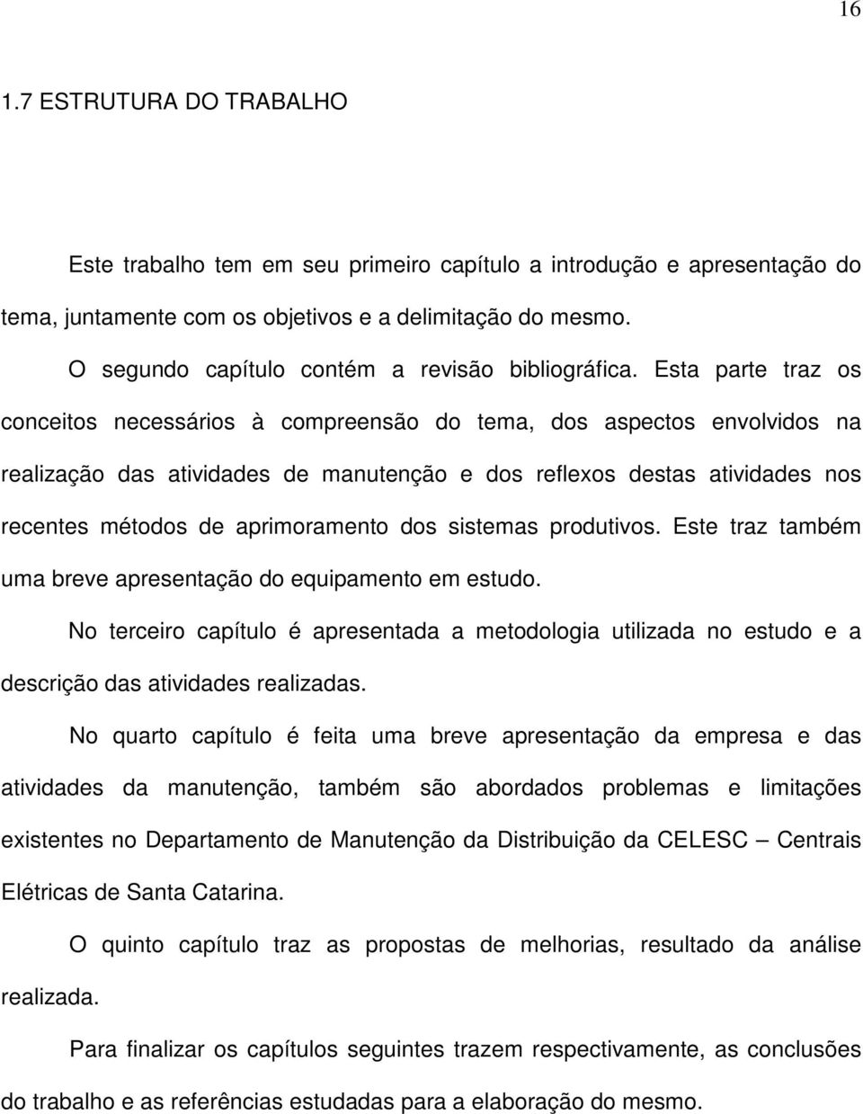 Esta parte traz os conceitos necessários à compreensão do tema, dos aspectos envolvidos na realização das atividades de manutenção e dos reflexos destas atividades nos recentes métodos de