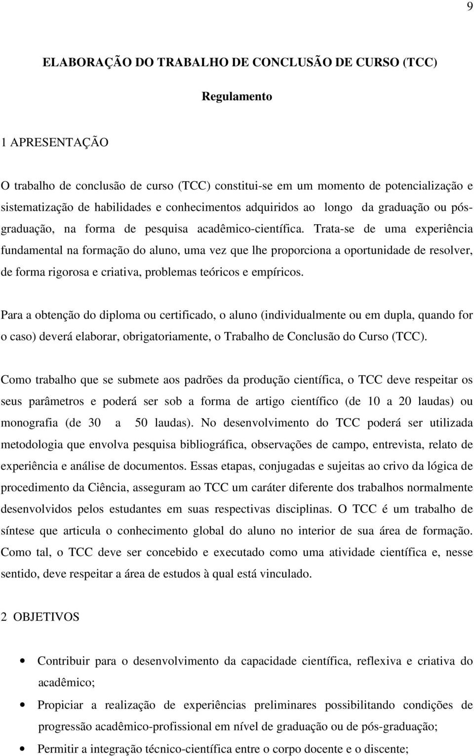 Trata-se de uma experiência fundamental na formação do aluno, uma vez que lhe proporciona a oportunidade de resolver, de forma rigorosa e criativa, problemas teóricos e empíricos.