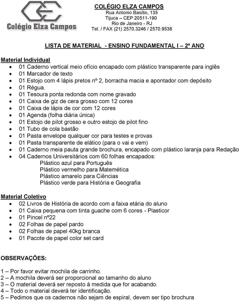 01 Tesoura ponta redonda com nome gravado 01 Caixa de giz de cera grosso com 12 cores 01 Caixa de lápis de cor com 12 cores 01 Agenda (folha diária única) 01 Estojo de pilot grosso e outro estojo de