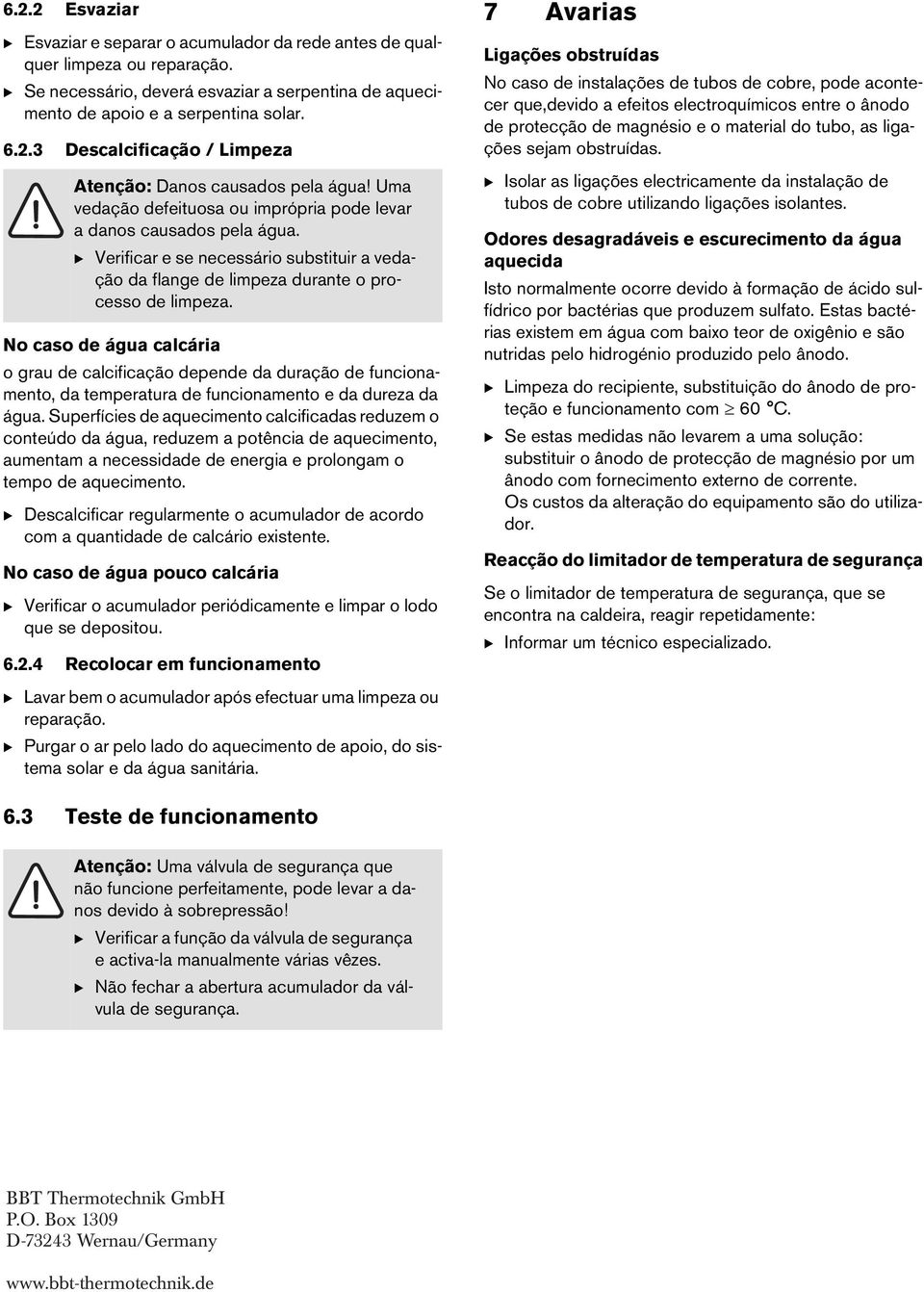 No caso de água calcária o grau de calcificação depende da duração de funcionamento, da temperatura de funcionamento e da dureza da água.