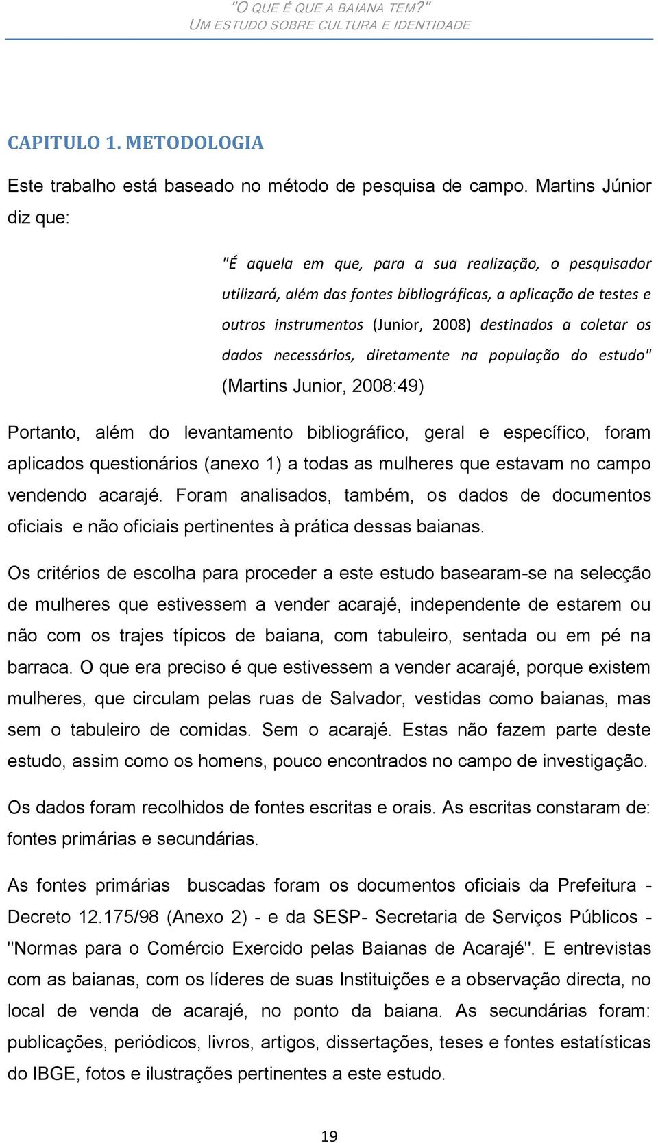 coletar os dados necessários, diretamente na população do estudo" (Martins Junior, 2008:49) Portanto, além do levantamento bibliográfico, geral e específico, foram aplicados questionários (anexo 1) a