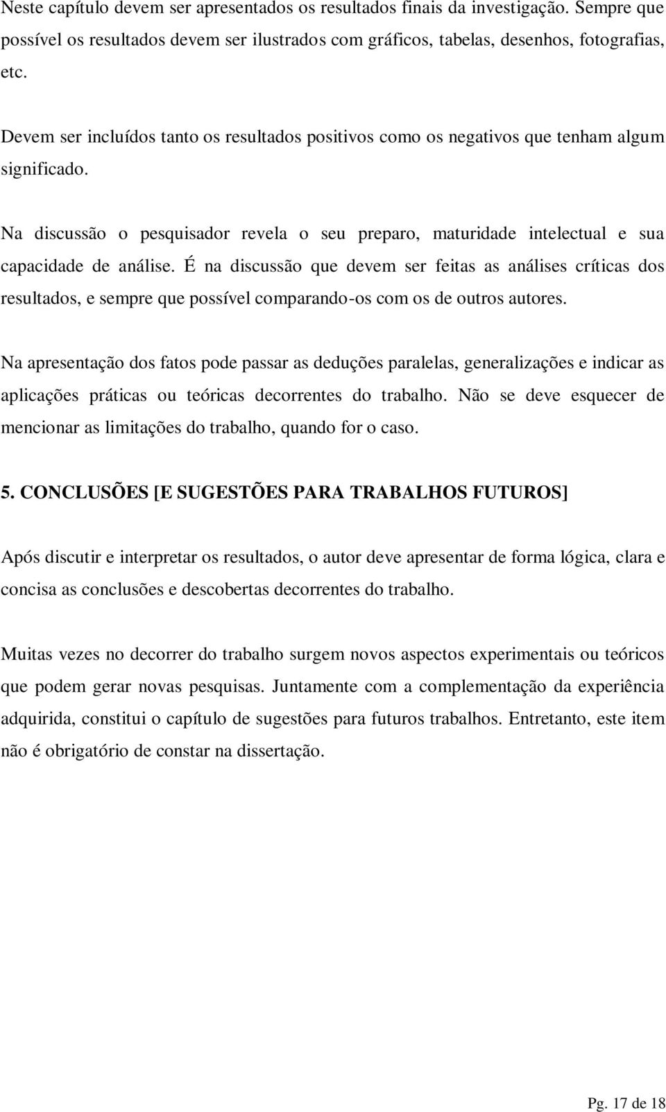 É na discussão que devem ser feitas as análises críticas dos resultados, e sempre que possível comparando-os com os de outros autores.