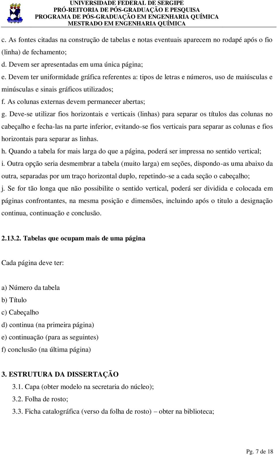 Deve-se utilizar fios horizontais e verticais (linhas) para separar os títulos das colunas no cabeçalho e fecha-las na parte inferior, evitando-se fios verticais para separar as colunas e fios