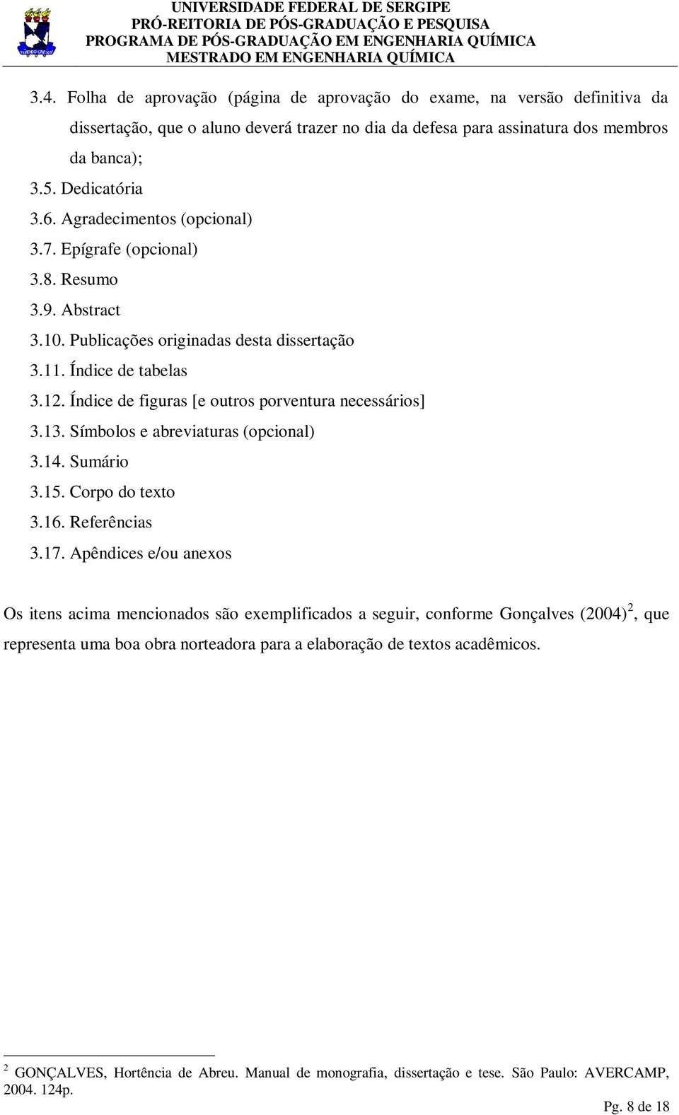 Índice de figuras [e outros porventura necessários] 3.13. Símbolos e abreviaturas (opcional) 3.14. Sumário 3.15. Corpo do texto 3.16. Referências 3.17.