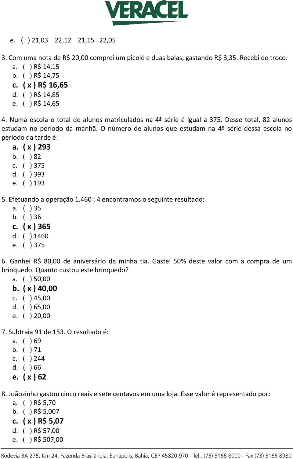 O número de alunos que estudam na 4ª série dessa escola no período da tarde é: a. ( x ) 293 b. ( ) 82 c. ( ) 375 d. ( ) 393 e. ( ) 193 5. Efetuando a operação 1.