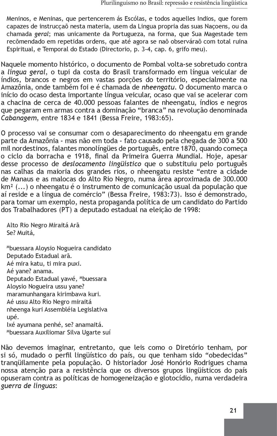 Naquele momento histórico, o documento de Pombal volta-se sobretudo contra a língua geral, o tupi da costa do Brasil transformado em língua veicular de índios, brancos e negros em vastas porções do