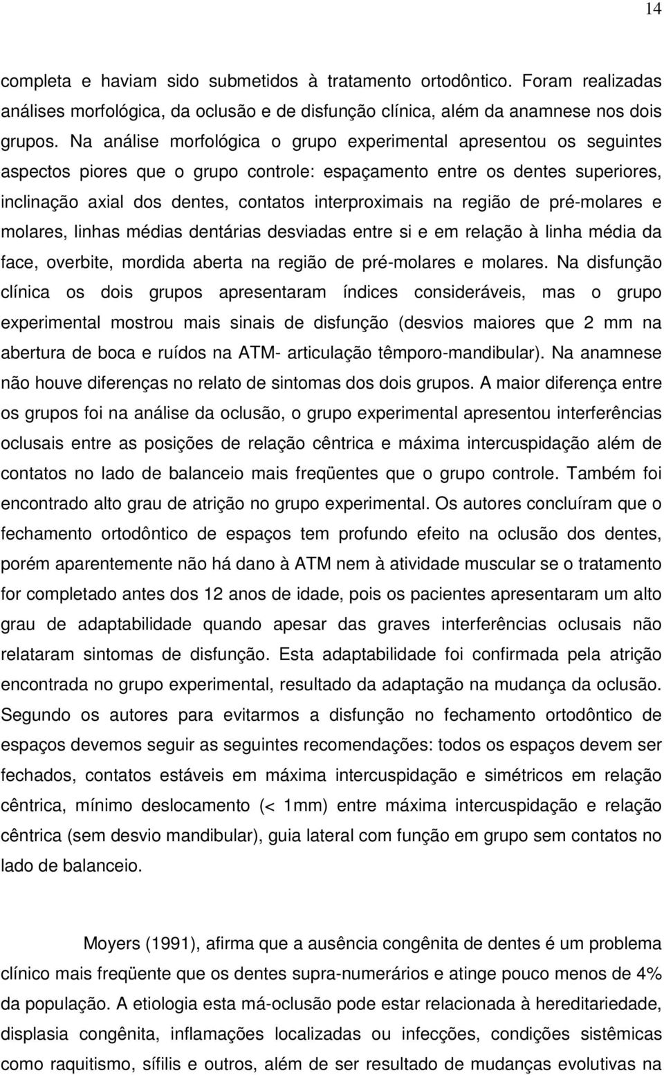 na região de pré-molares e molares, linhas médias dentárias desviadas entre si e em relação à linha média da face, overbite, mordida aberta na região de pré-molares e molares.