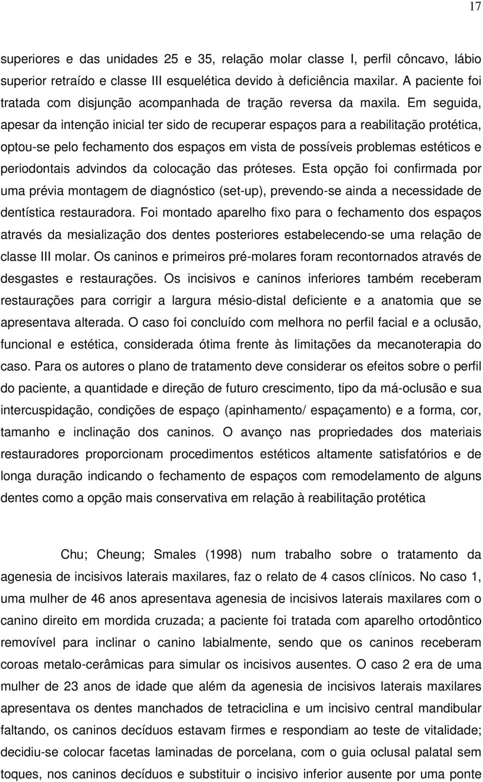 Em seguida, apesar da intenção inicial ter sido de recuperar espaços para a reabilitação protética, optou-se pelo fechamento dos espaços em vista de possíveis problemas estéticos e periodontais