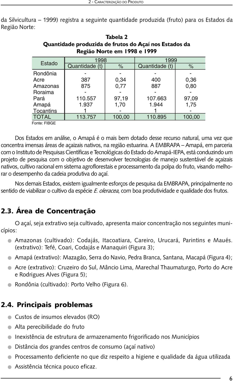 A EMBRAPA Amapá, em parceria com o Instituto de Pesquisas Científicas e Tecnológicas do Estado do Amapá-IEPA, está conduzindo um projeto de pesquisa com o objetivo de desenvolver tecnologias de