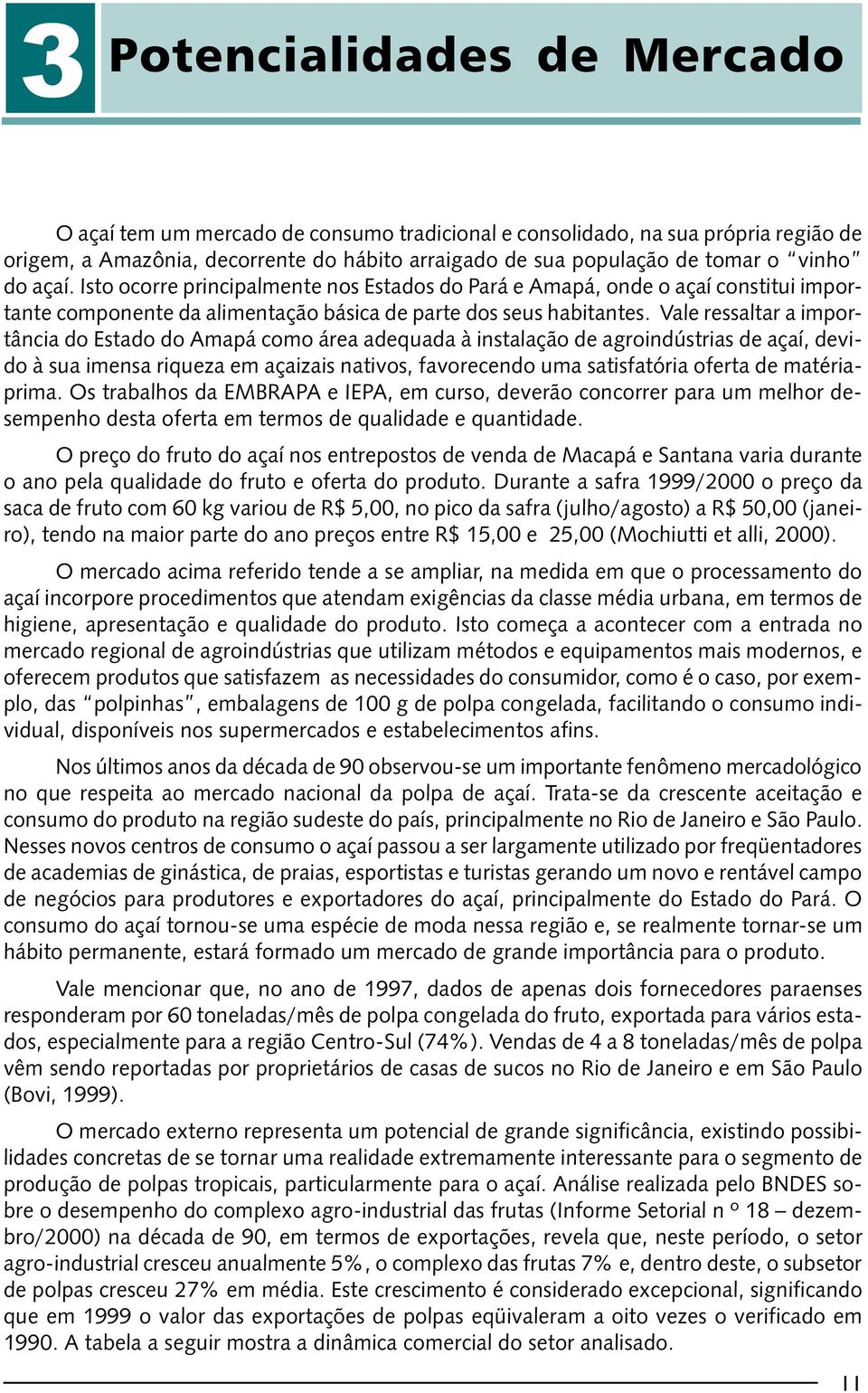 Vale ressaltar a importância do Estado do Amapá como área adequada à instalação de agroindústrias de açaí, devido à sua imensa riqueza em açaizais nativos, favorecendo uma satisfatória oferta de