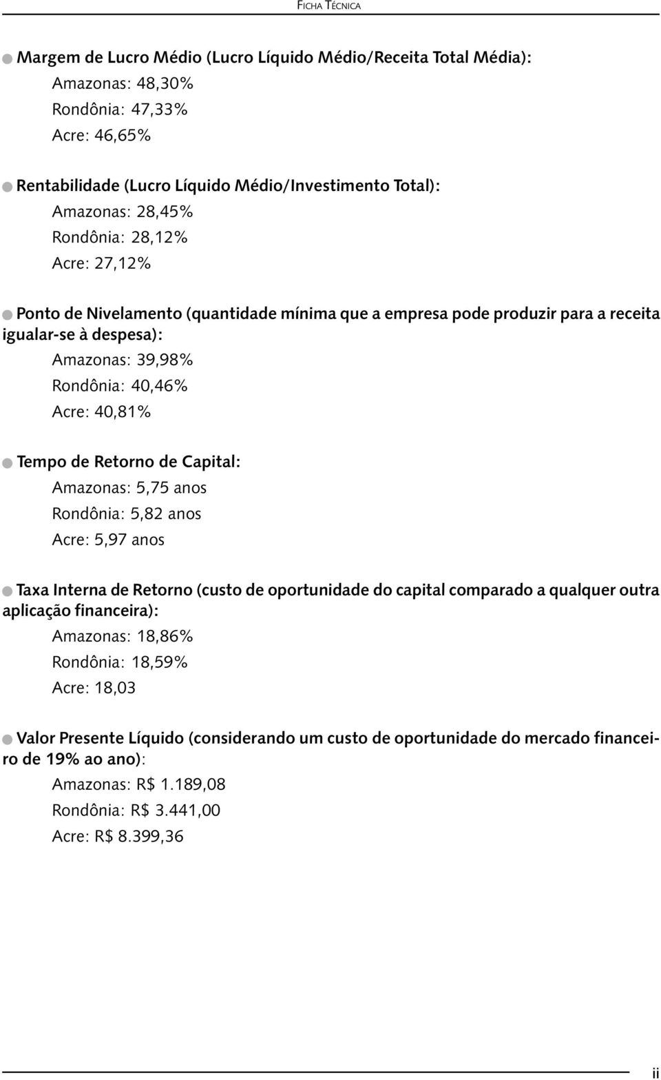 de Retorno de Capital: Amazonas: 5,75 anos Rondônia: 5,82 anos Acre: 5,97 anos Taxa Interna de Retorno (custo de oportunidade do capital comparado a qualquer outra aplicação financeira): Amazonas: