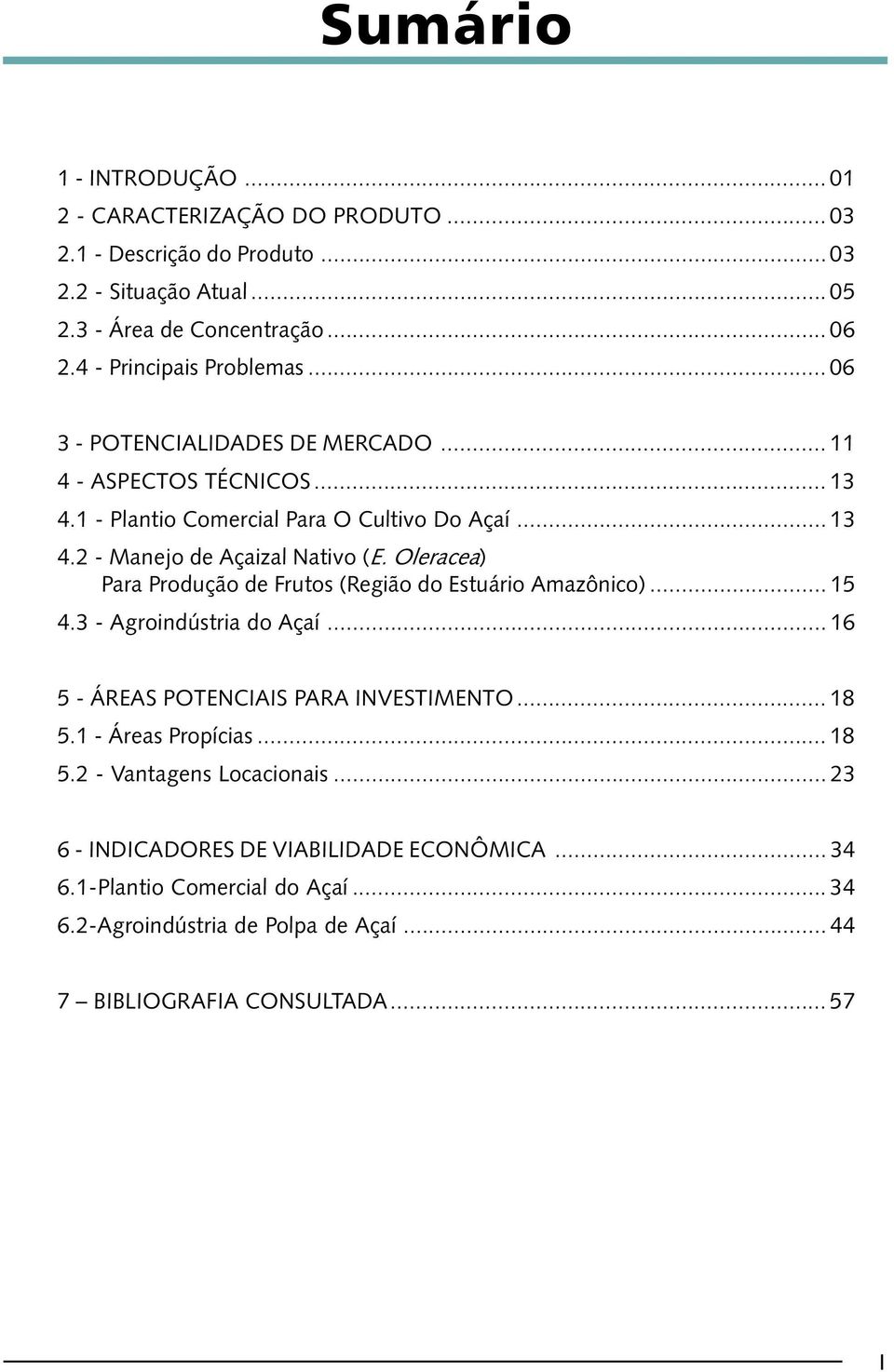 Oleracea) Para Produção de Frutos (Região do Estuário Amazônico)... 15 4.3 - Agroindústria do Açaí... 16 5 - ÁREAS POTENCIAIS PARA INVESTIMENTO... 18 5.1 - Áreas Propícias... 18 5.2 - Vantagens Locacionais.
