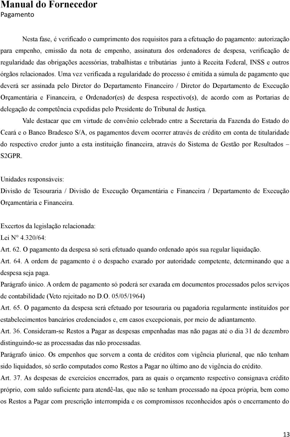 Uma vez verificada a regularidade do processo é emitida a súmula de pagamento que deverá ser assinada pelo Diretor do Departamento Financeiro / Diretor do Departamento de Execução Orçamentária e