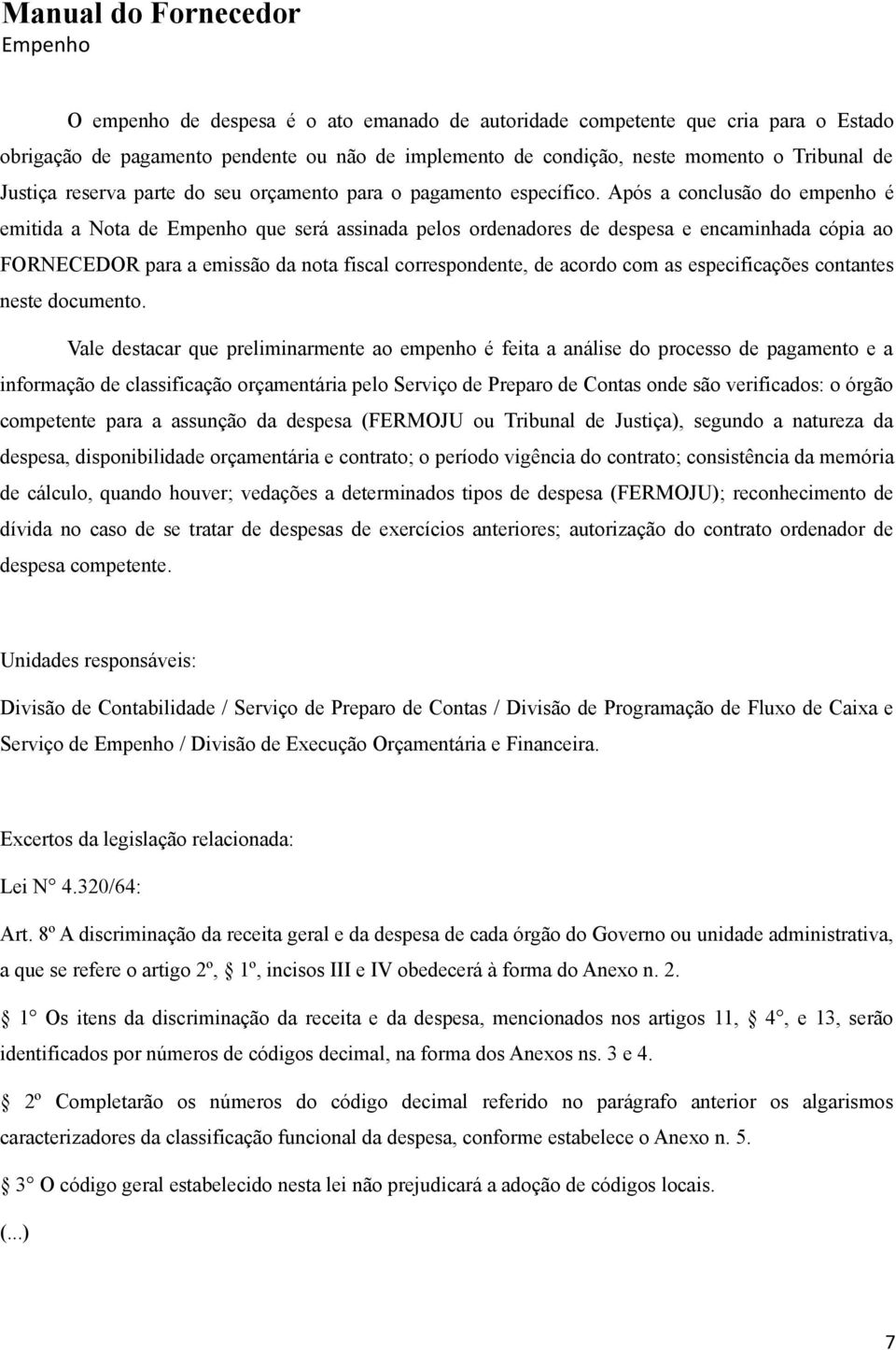 Após a conclusão do empenho é emitida a Nota de Empenho que será assinada pelos ordenadores de despesa e encaminhada cópia ao FORNECEDOR para a emissão da nota fiscal correspondente, de acordo com as