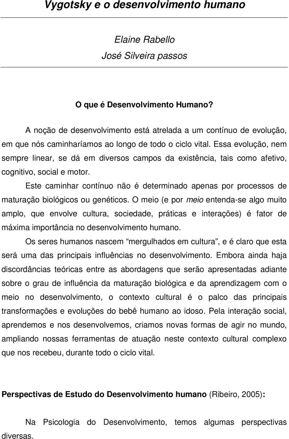 Essa evolução, nem sempre linear, se dá em diversos campos da existência, tais como afetivo, cognitivo, social e motor.