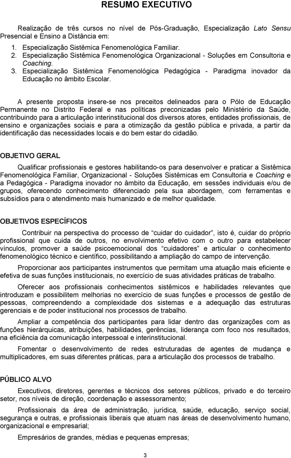 A presente proposta insere-se nos preceitos delineados para o Pólo de Educação Permanente no Distrito Federal e nas políticas preconizadas pelo Ministério da Saúde, contribuindo para a articulação