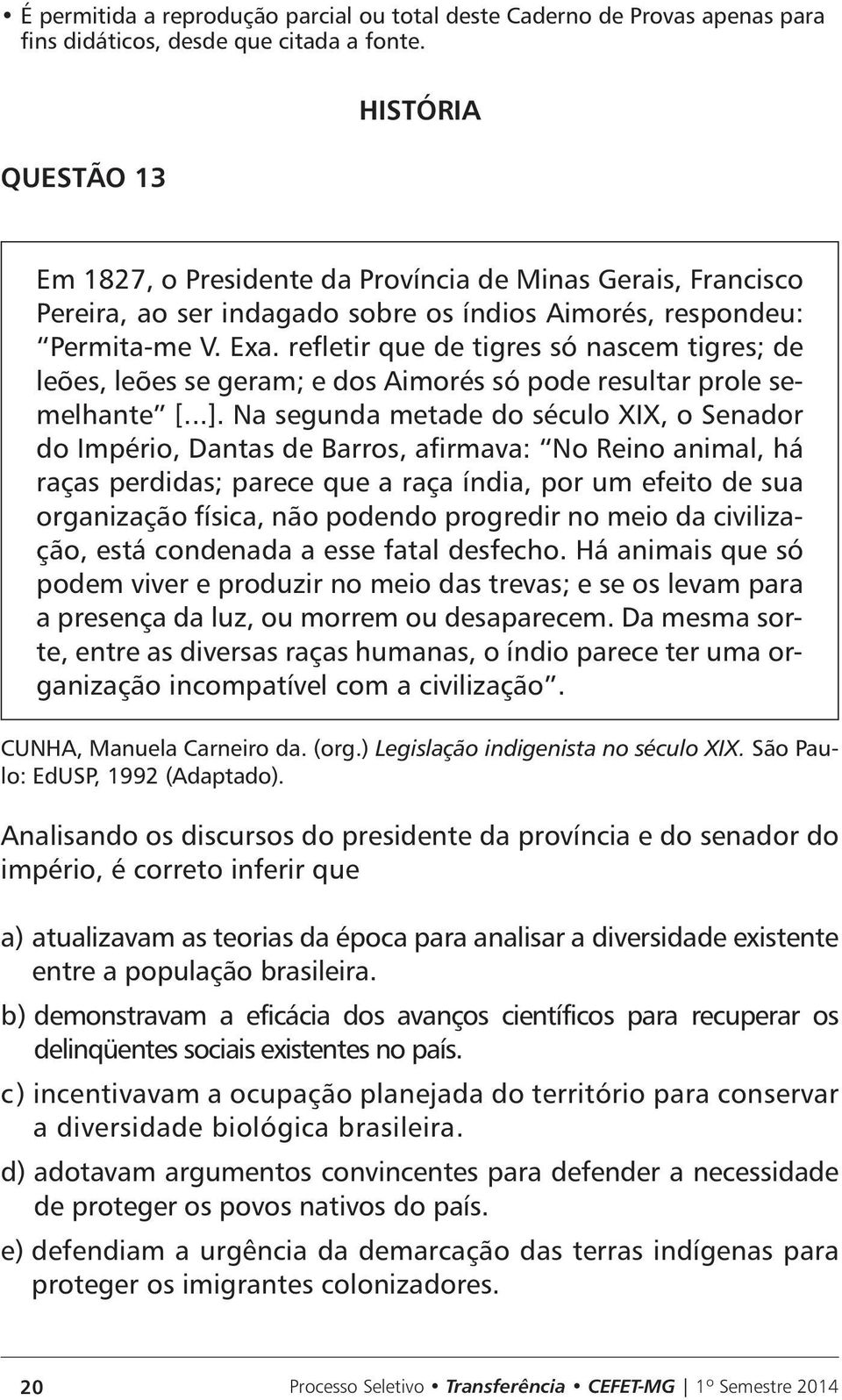 Na segunda metade do século XIX, o Senador do Império, Dantas de Barros, afirmava: No Reino animal, há raças perdidas; parece que a raça índia, por um efeito de sua organização física, não podendo