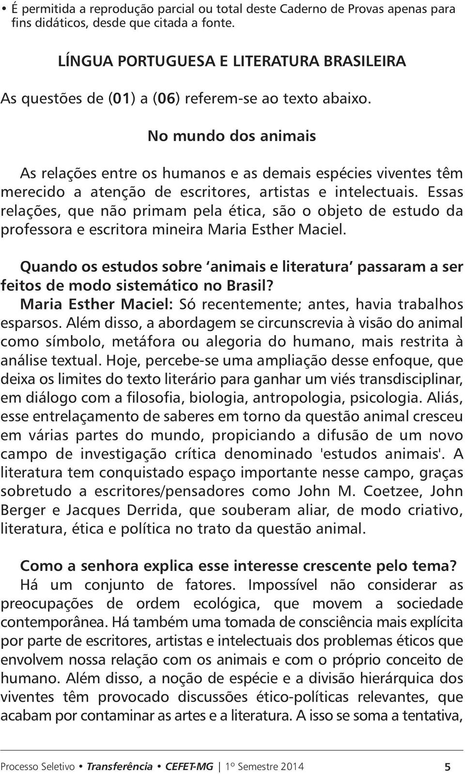 Essas relações, que não primam pela ética, são o objeto de estudo da professora e escritora mineira Maria Esther Maciel.