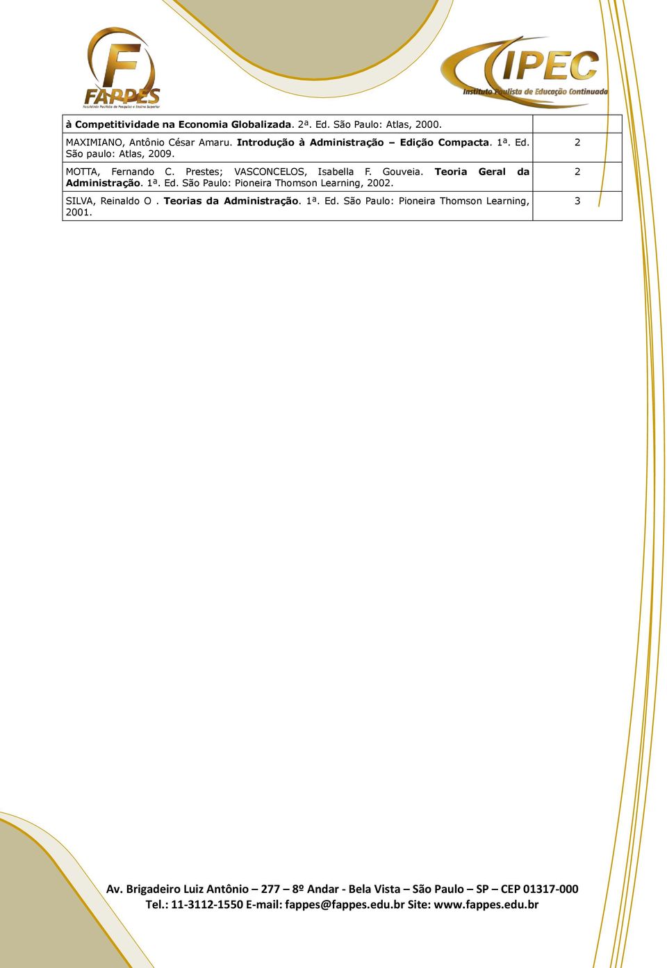 Teoria Geral da Administração. ª. Ed. São Paulo: Pioneira Thomson Learning, 2002. SILVA, Reinaldo O. Teorias da Administração. ª. Ed. São Paulo: Pioneira Thomson Learning, 200. 2 2 3 Av.