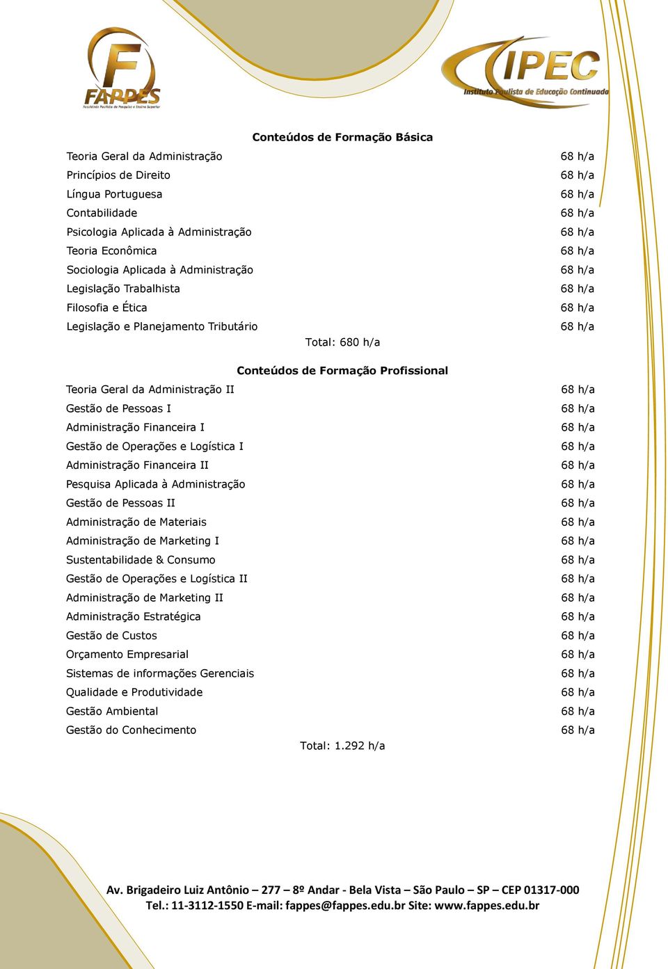 Administração Financeira I Gestão de Operações e Logística I Administração Financeira II Pesquisa Aplicada à Administração Gestão de Pessoas II Administração de Materiais Administração de Marketing I