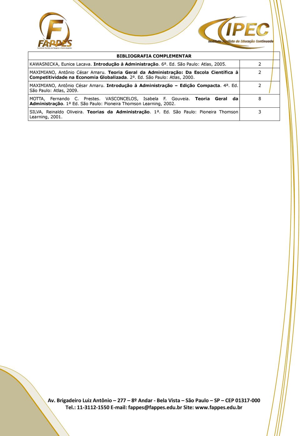 Introdução à Administração Edição Compacta. 4ª. Ed. São Paulo: Atlas, 2009. MOTTA, Fernando C. Prestes. VASCONCELOS, Isabela F. Gouveia. Teoria Geral da Administração. ª Ed.