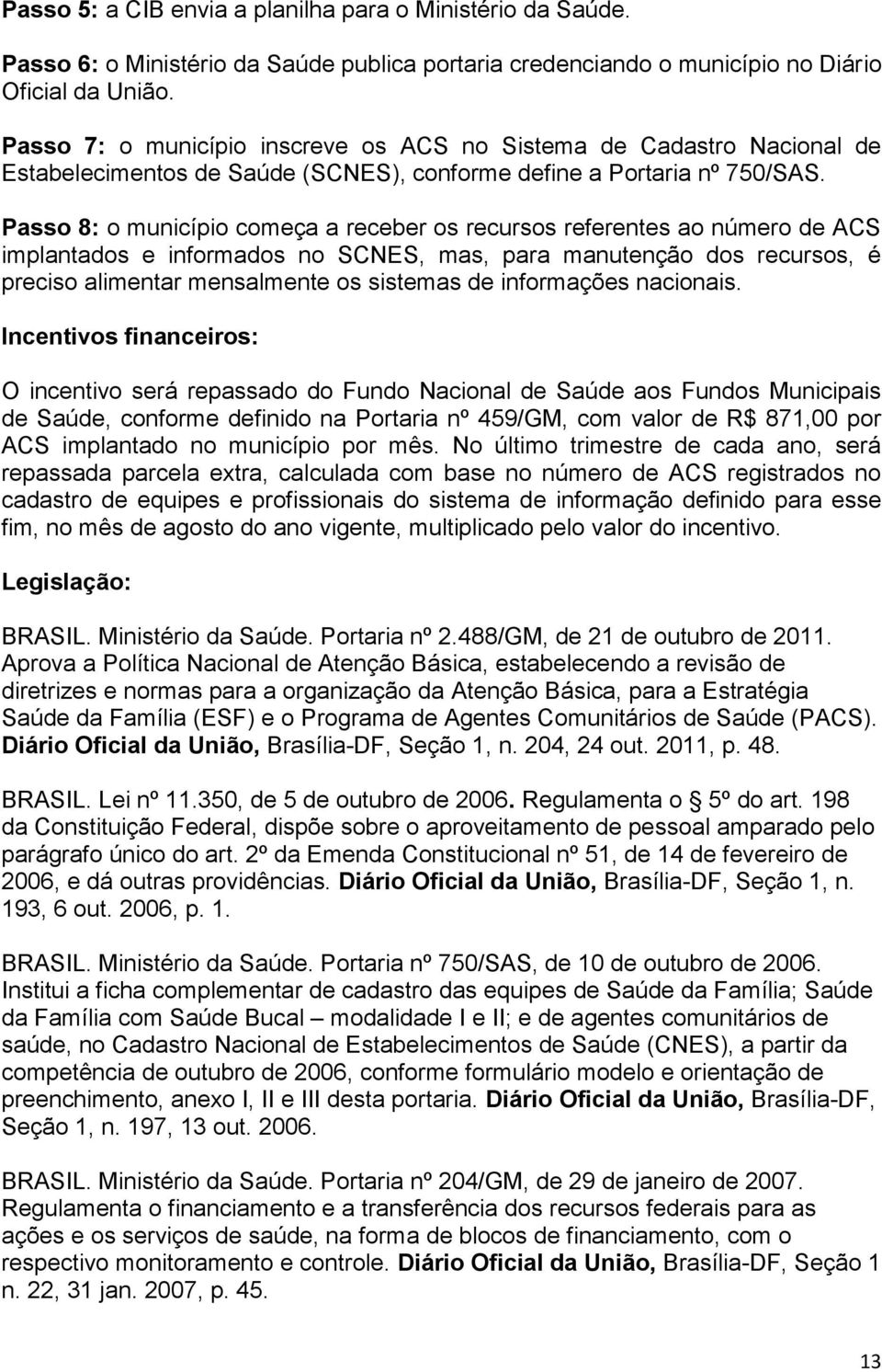 Passo 8: o município começa a receber os recursos referentes ao número de ACS implantados e informados no SCNES, mas, para manutenção dos recursos, é preciso alimentar mensalmente os sistemas de