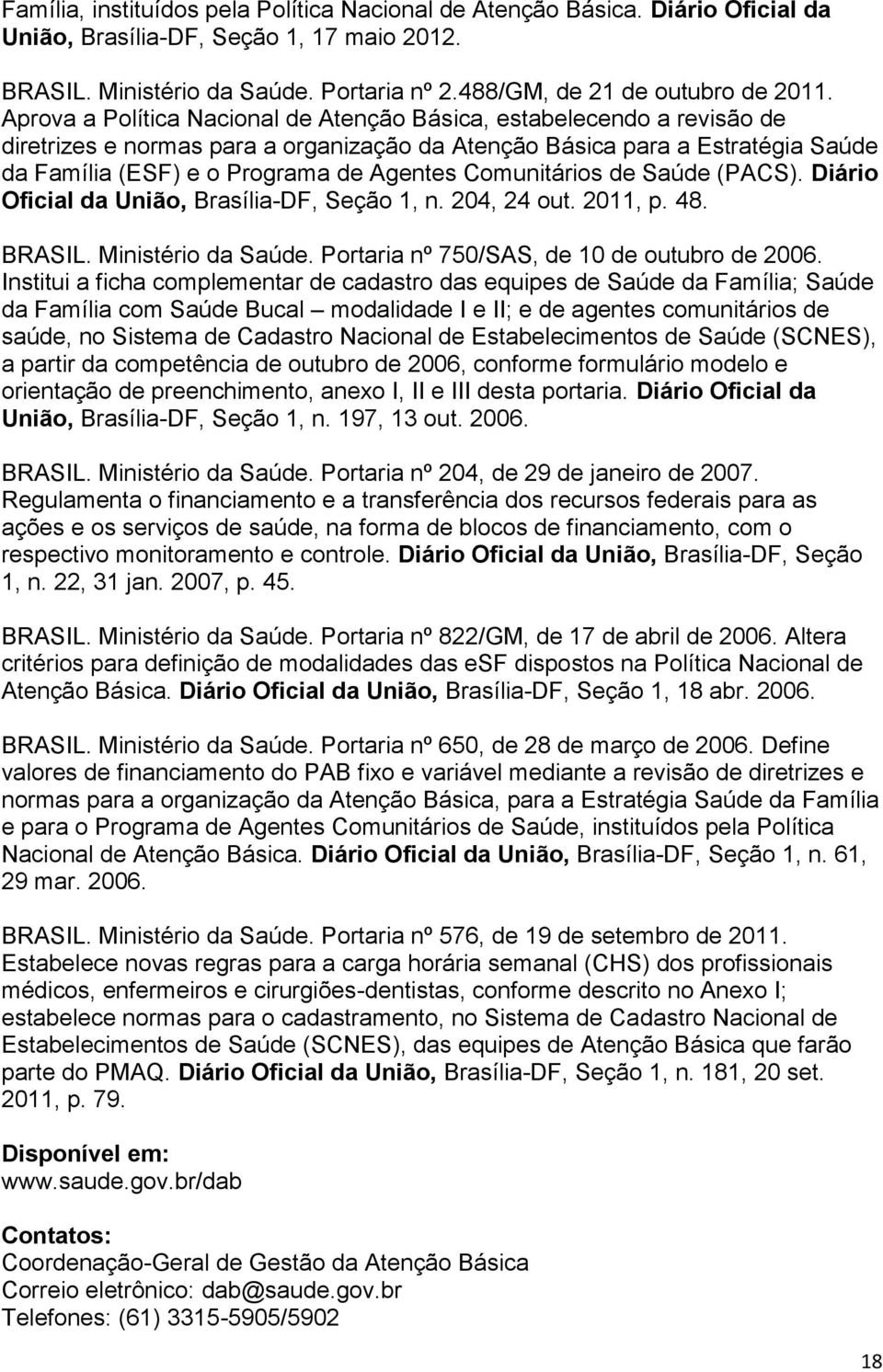 Comunitários de Saúde (PACS). Diário Oficial da União, Brasília-DF, Seção 1, n. 204, 24 out. 2011, p. 48. BRASIL. Ministério da Saúde. Portaria nº 750/SAS, de 10 de outubro de 2006.