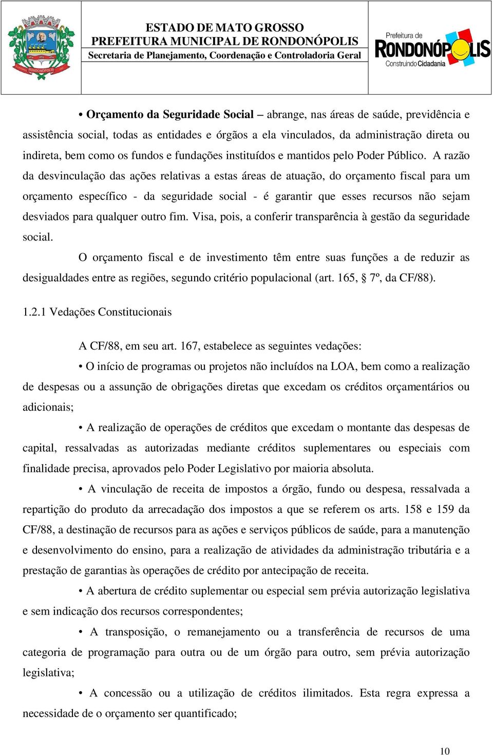 A razão da desvinculação das ações relativas a estas áreas de atuação, do orçamento fiscal para um orçamento específico - da seguridade social - é garantir que esses recursos não sejam desviados para