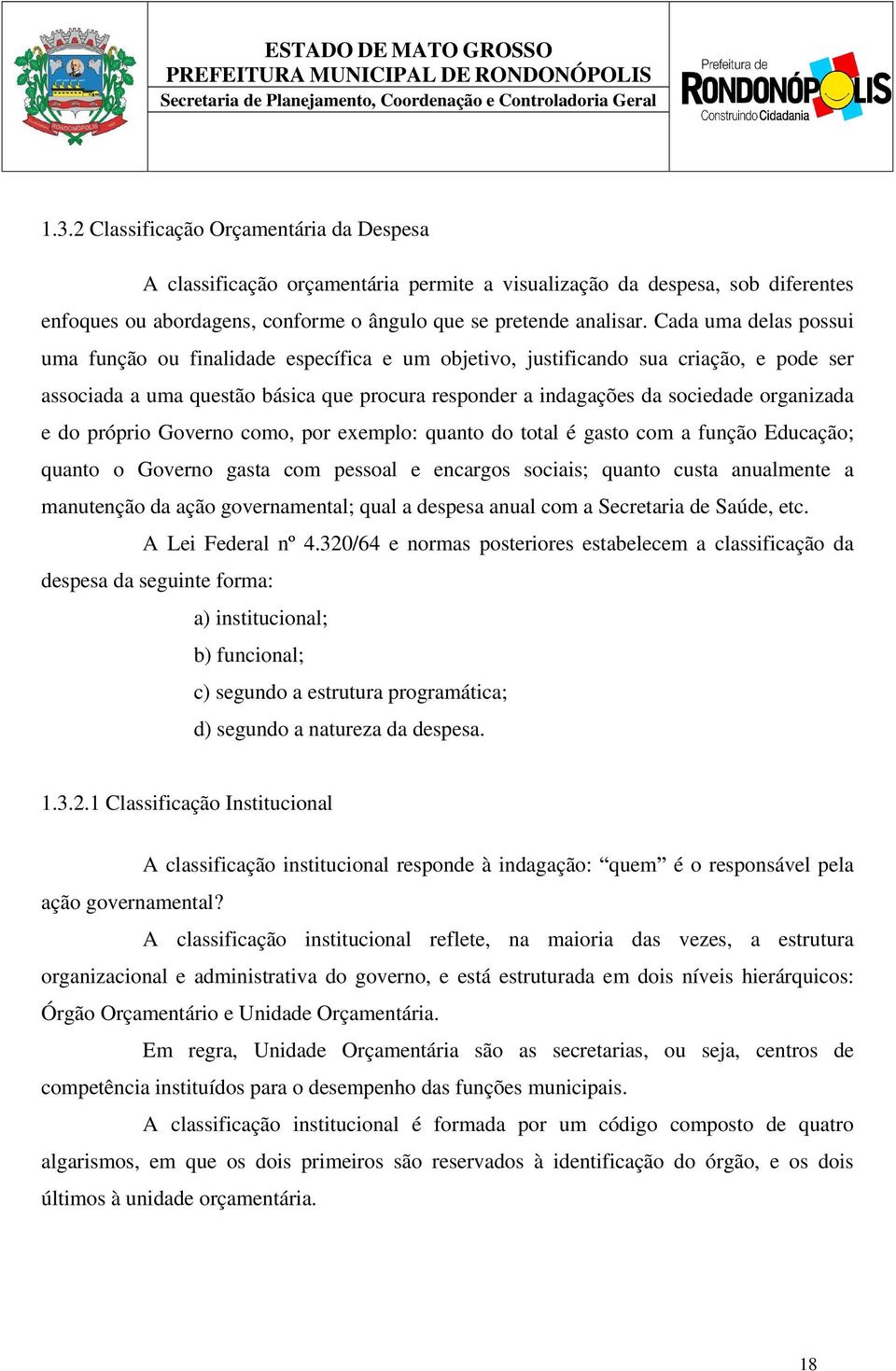 e do próprio Governo como, por exemplo: quanto do total é gasto com a função Educação; quanto o Governo gasta com pessoal e encargos sociais; quanto custa anualmente a manutenção da ação