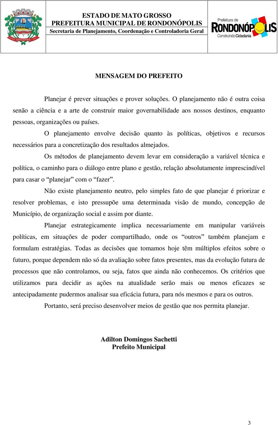 O planejamento envolve decisão quanto às políticas, objetivos e recursos necessários para a concretização dos resultados almejados.