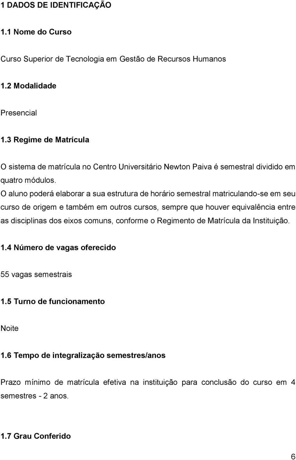 O aluno poderá elaborar a sua estrutura de horário semestral matriculando-se em seu curso de origem e também em outros cursos, sempre que houver equivalência entre as disciplinas dos