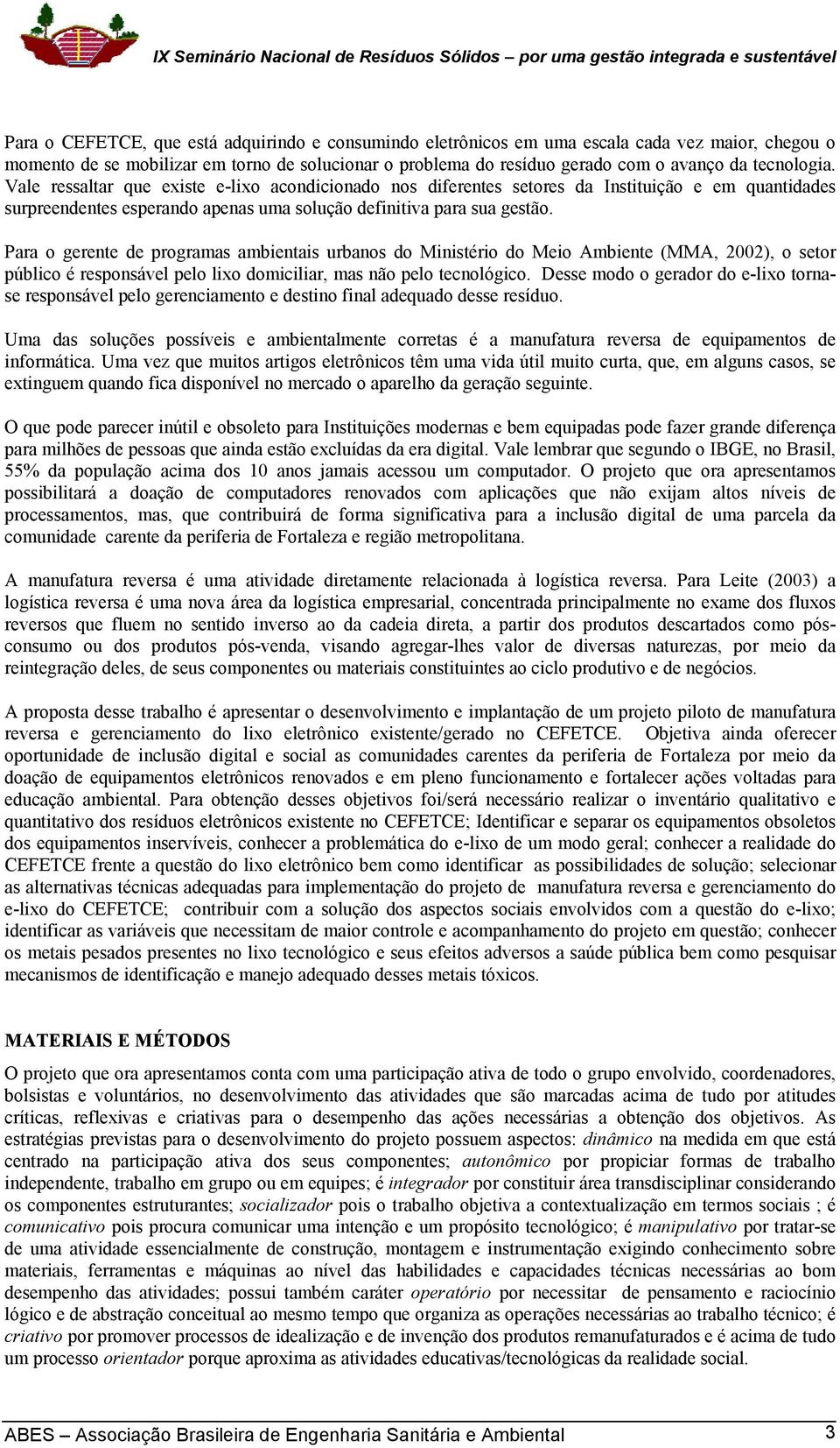 Para o gerente de programas ambientais urbanos do Ministério do Meio Ambiente (MMA, 2002), o setor público é responsável pelo lixo domiciliar, mas não pelo tecnológico.