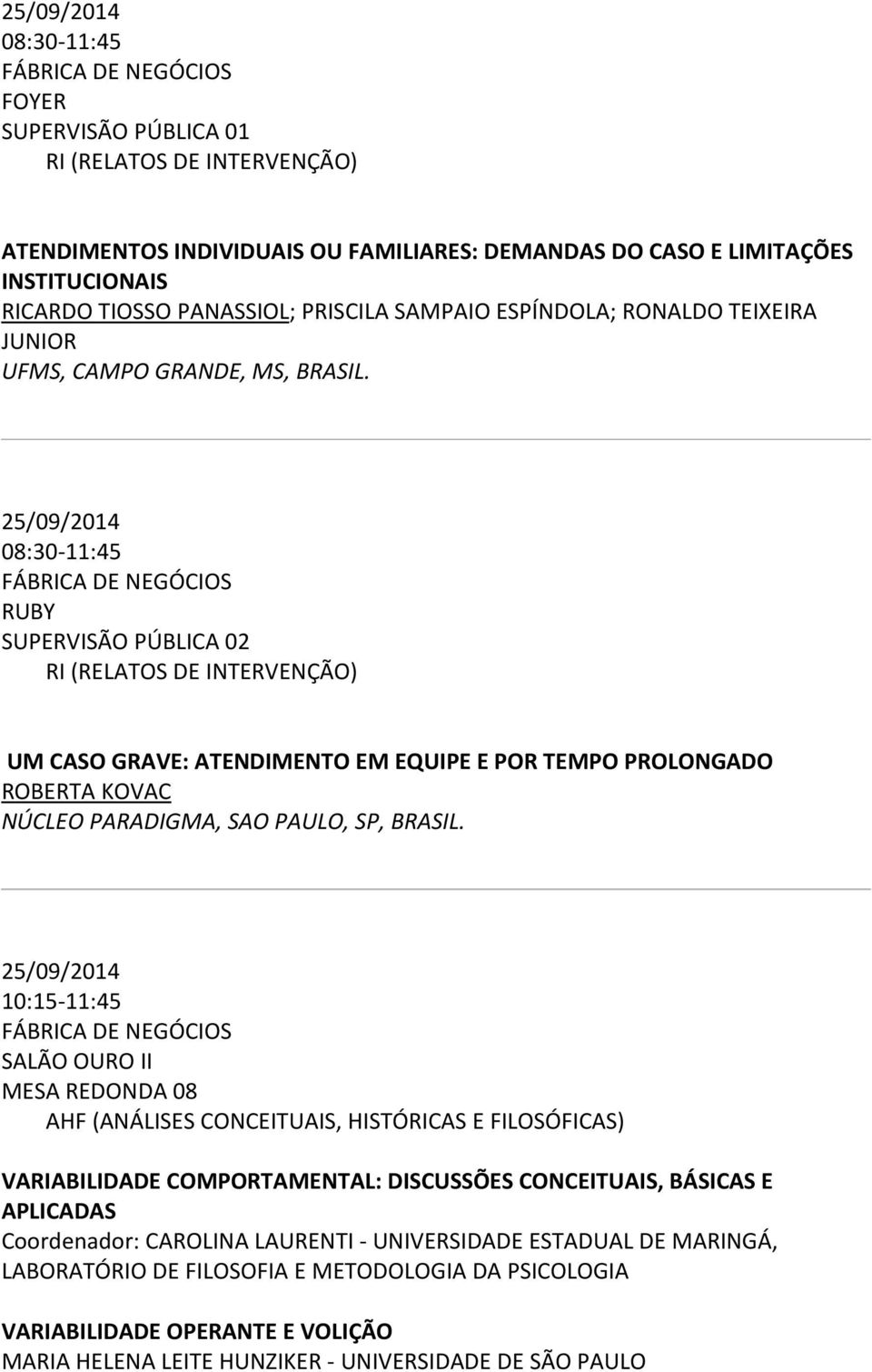 25/09/2014 08:30-11:45 RUBY SUPERVISÃO PÚBLICA 02 RI (RELATOS DE INTERVENÇÃO) UM CASO GRAVE: ATENDIMENTO EM EQUIPE E POR TEMPO PROLONGADO ROBERTA KOVAC NÚCLEO PARADIGMA, SAO PAULO, SP, BRASIL.