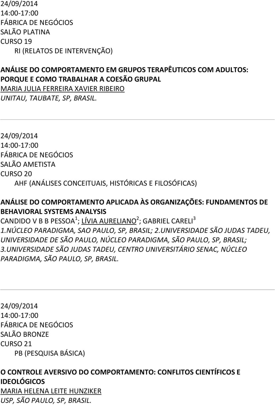 24/09/2014 14:00-17:00 SALÃO AMETISTA CURSO 20 ANÁLISE DO COMPORTAMENTO APLICADA ÀS ORGANIZAÇÕES: FUNDAMENTOS DE BEHAVIORAL SYSTEMS ANALYSIS CANDIDO V B B PESSOA 1 ; LÍVIA AURELIANO 2 ; GABRIEL