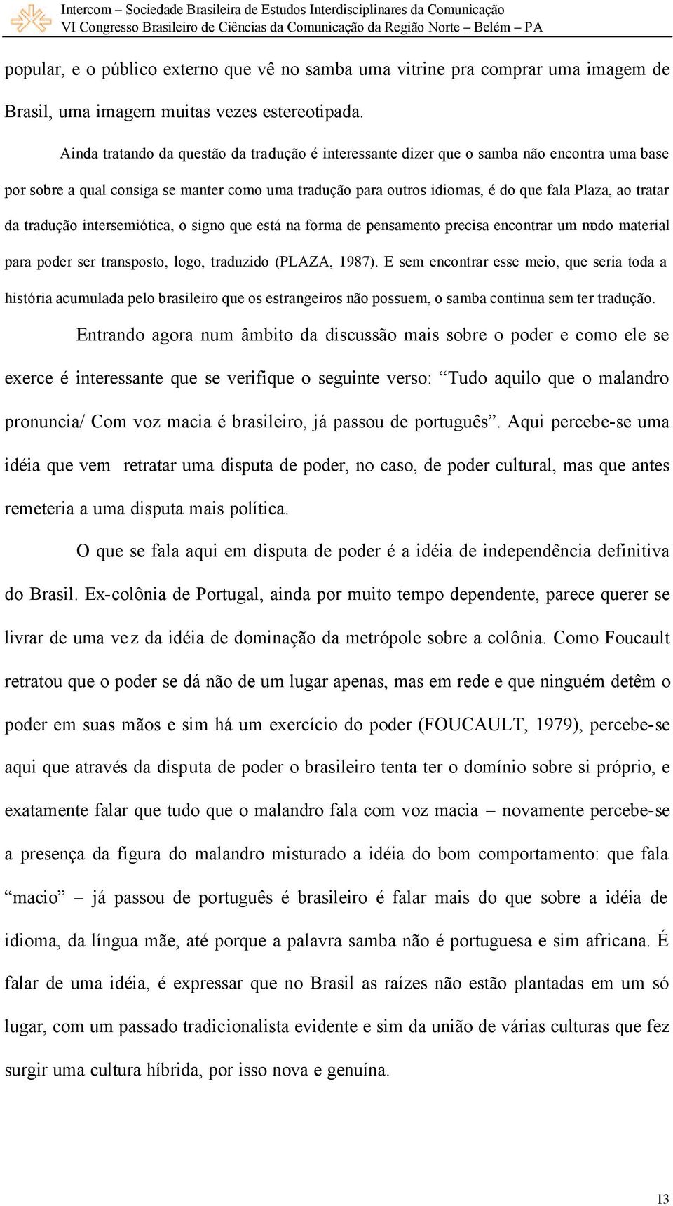 da tradução intersemiótica, o signo que está na forma de pensamento precisa encontrar um modo material para poder ser transposto, logo, traduzido (PLAZA, 1987).