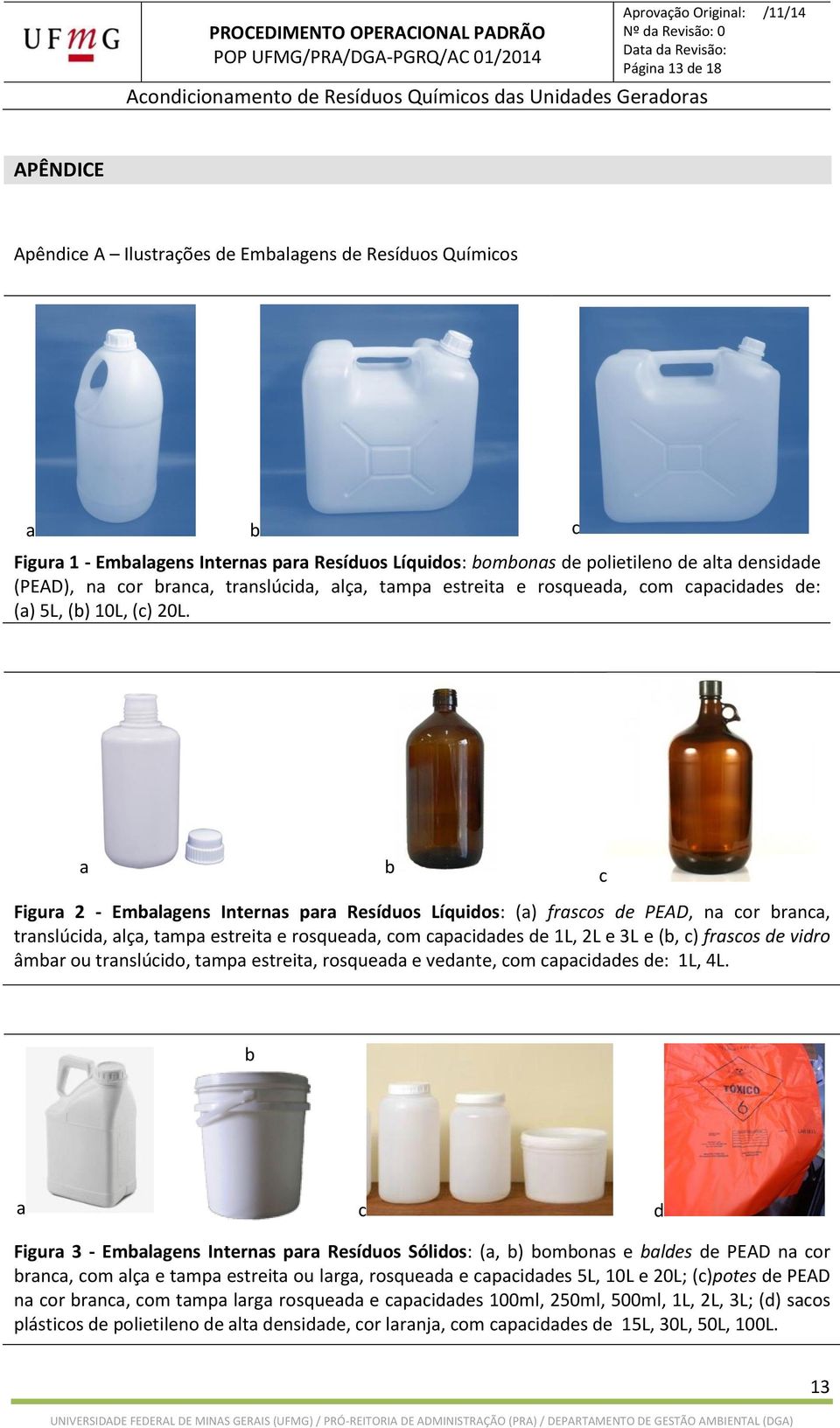 a b c Figura 2 - Embalagens Internas para Resíduos Líquidos: (a) frascos de PEAD, na cor branca, translúcida, alça, tampa estreita e rosqueada, com capacidades de 1L, 2L e 3L e (b, c) frascos de