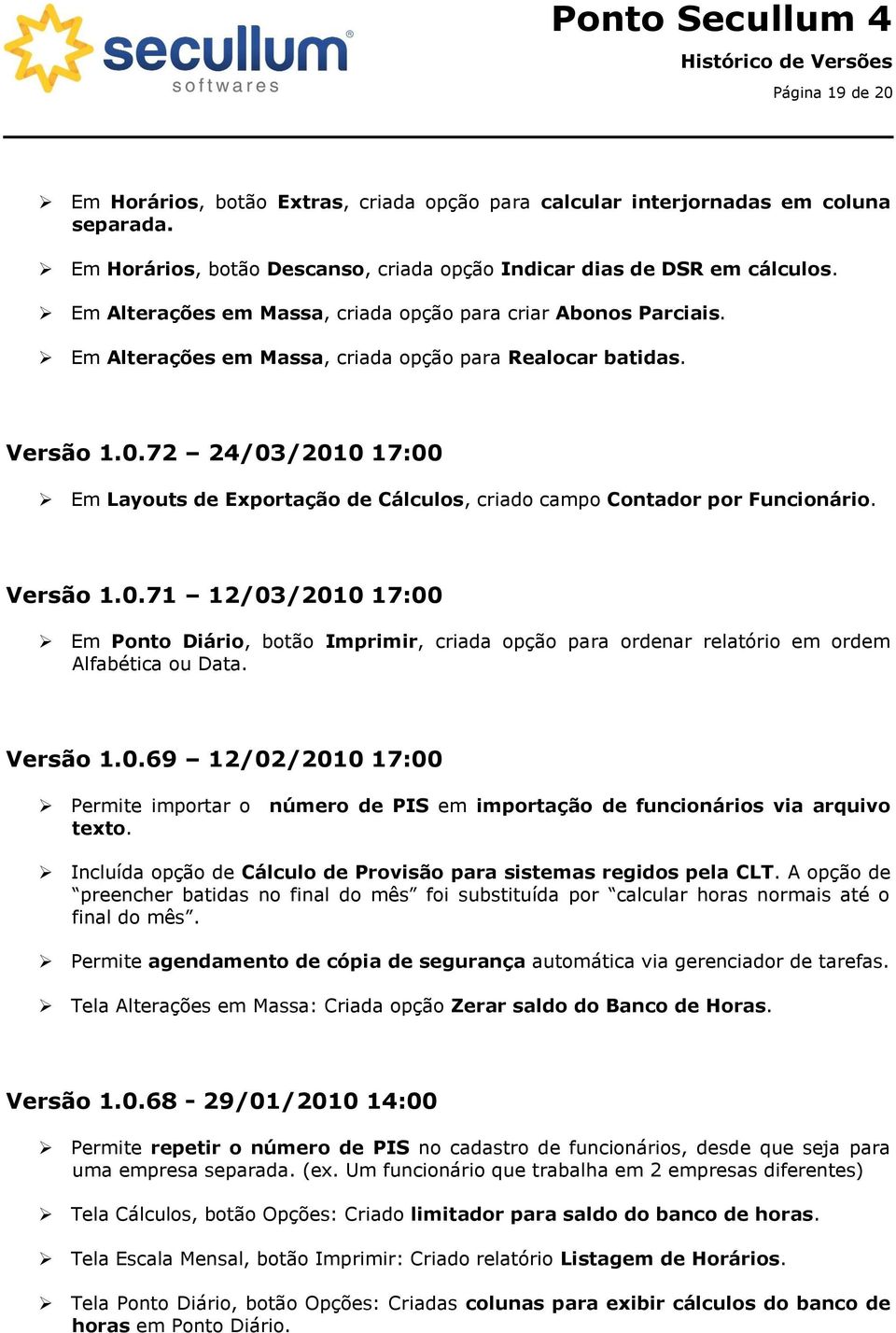 72 24/03/2010 17:00 Em Layouts de Exportação de Cálculos, criado campo Contador por Funcionário. Versão 1.0.71 12/03/2010 17:00 Em Ponto Diário, botão Imprimir, criada opção para ordenar relatório em ordem Alfabética ou Data.