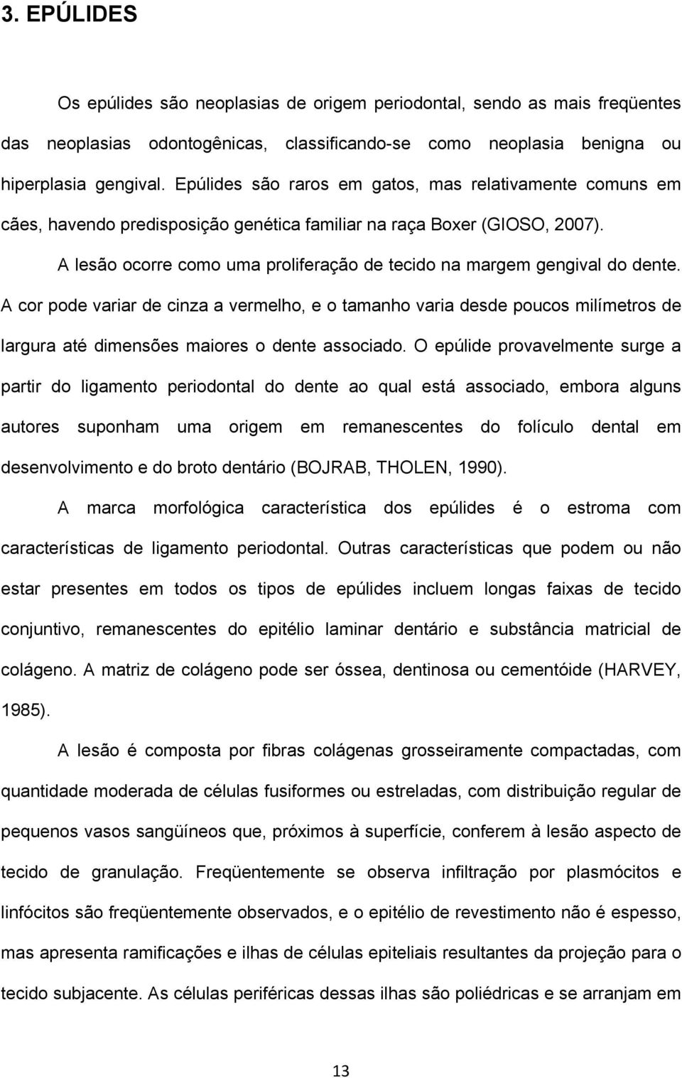 A lesão ocorre como uma proliferação de tecido na margem gengival do dente.