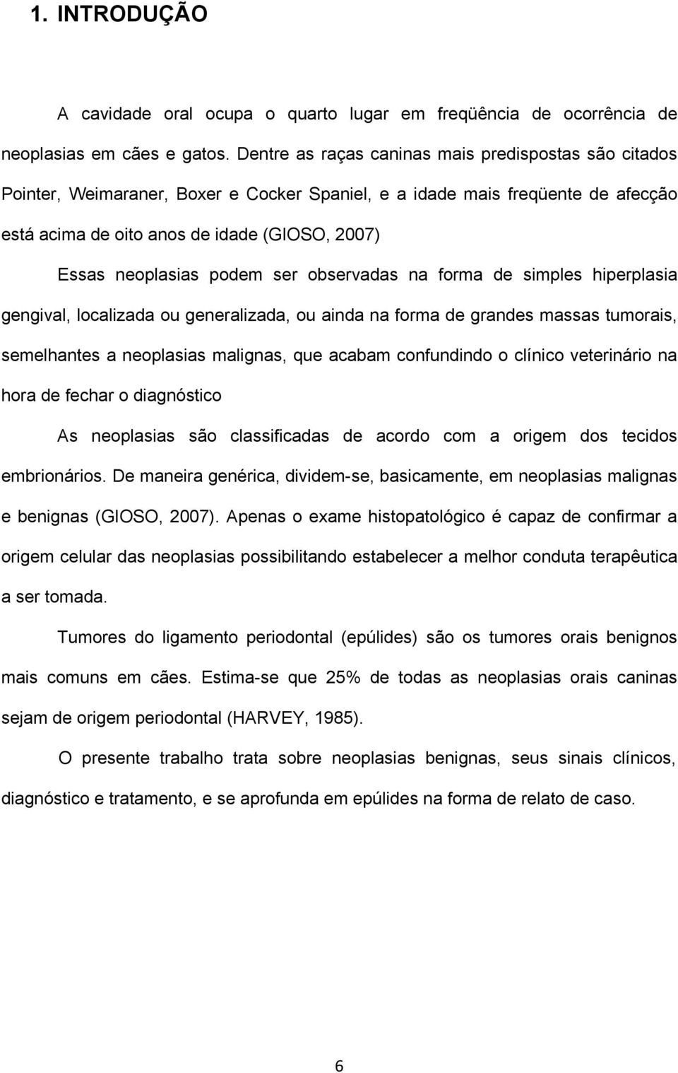 podem ser observadas na forma de simples hiperplasia gengival, localizada ou generalizada, ou ainda na forma de grandes massas tumorais, semelhantes a neoplasias malignas, que acabam confundindo o